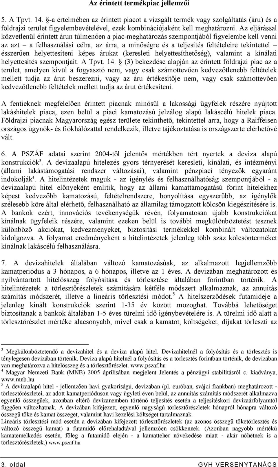 Az eljárással közvetlenül érintett árun túlmenıen a piac-meghatározás szempontjából figyelembe kell venni az azt a felhasználási célra, az árra, a minıségre és a teljesítés feltételeire tekintettel