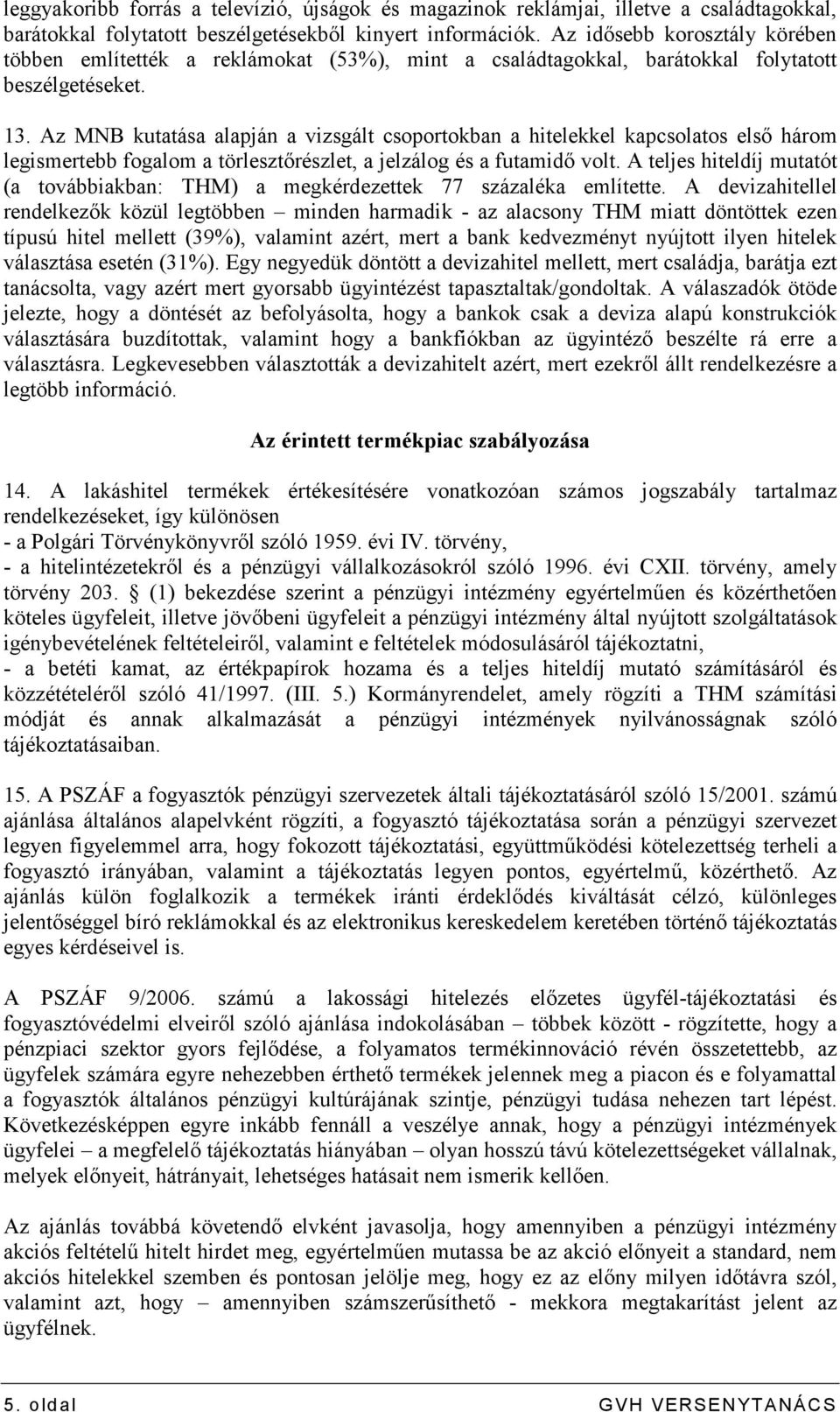 Az MNB kutatása alapján a vizsgált csoportokban a hitelekkel kapcsolatos elsı három legismertebb fogalom a törlesztırészlet, a jelzálog és a futamidı volt.