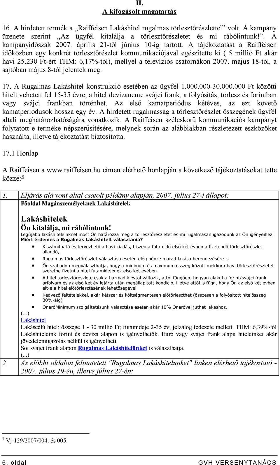 230 Ft-ért THM: 6,17%-tól), mellyel a televíziós csatornákon 2007. május 18-tól, a sajtóban május 8-tól jelentek meg. 17. A Rugalmas Lakáshitel konstrukció esetében az ügyfél 1.000.