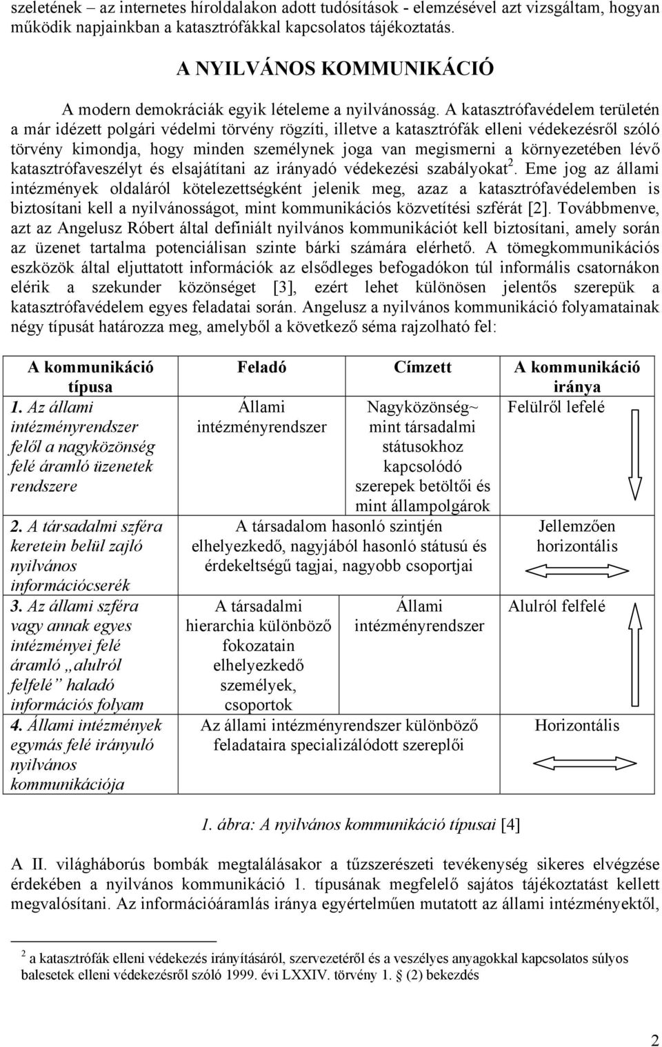 A katasztrófavédelem területén a már idézett polgári védelmi törvény rögzíti, illetve a katasztrófák elleni védekezésről szóló törvény kimondja, hogy minden személynek joga van megismerni a