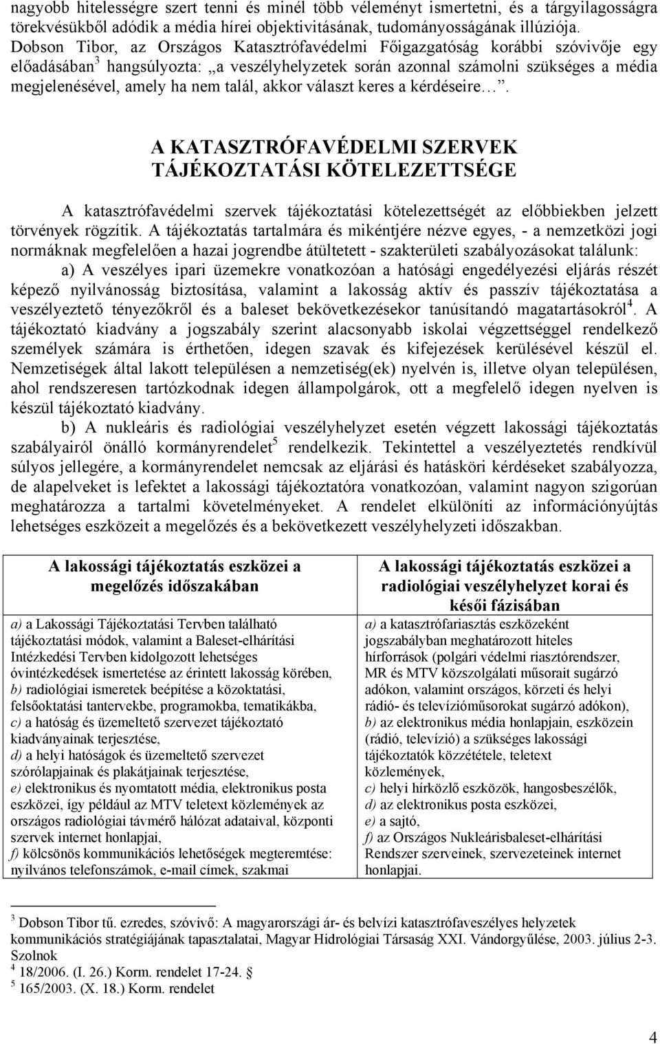 talál, akkor választ keres a kérdéseire. A KATASZTRÓFAVÉDELMI SZERVEK TÁJÉKOZTATÁSI KÖTELEZETTSÉGE A katasztrófavédelmi szervek tájékoztatási kötelezettségét az előbbiekben jelzett törvények rögzítik.