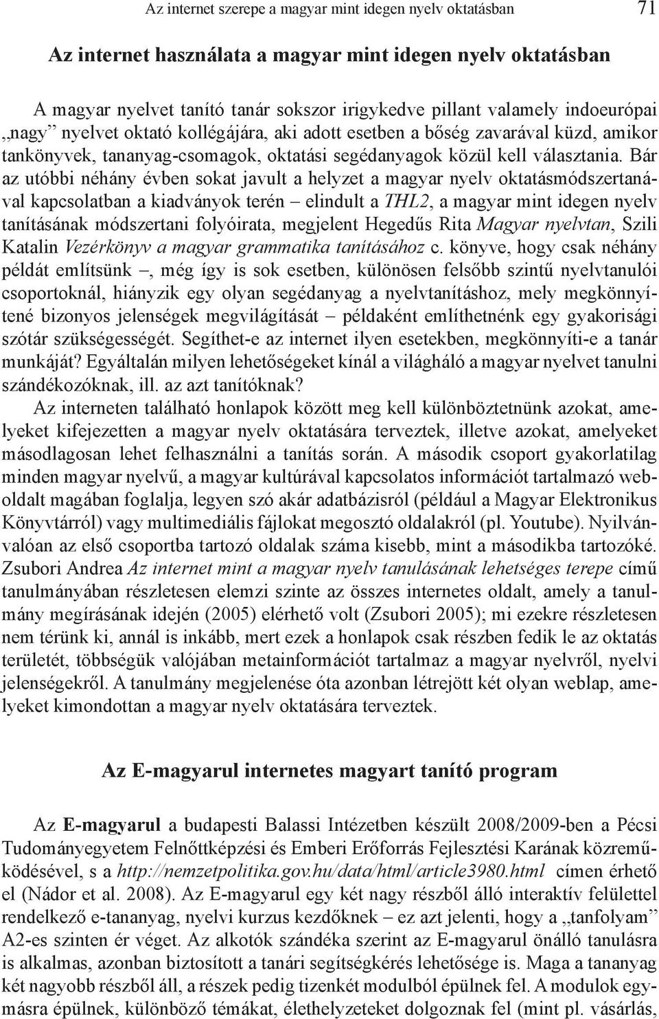 Bár az utóbbi néhány évben sokat javult a helyzet a magyar nyelv oktatásmódszertanával kapcsolatban a kiadványok terén elindult a THL2, a magyar mint idegen nyelv tanításának módszertani folyóirata,