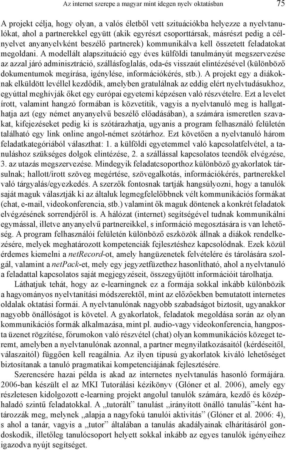 A modellált alapszituáció egy éves külföldi tanulmányút megszervezése az azzal járó adminisztráció, szállásfoglalás, oda-és visszaút elintézésével (különböző dokumentumok megírása, igénylése,