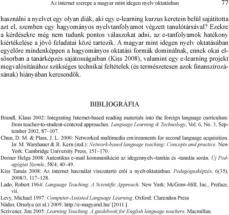 A magyar mint idegen nyelv oktatásában egyelőre mindenképpen a hagyományos oktatási formák dominálnak, ennek okai elsősorban a tanárképzés sajátosságaiban (Kiss 2008), valamint egy e-learning projekt