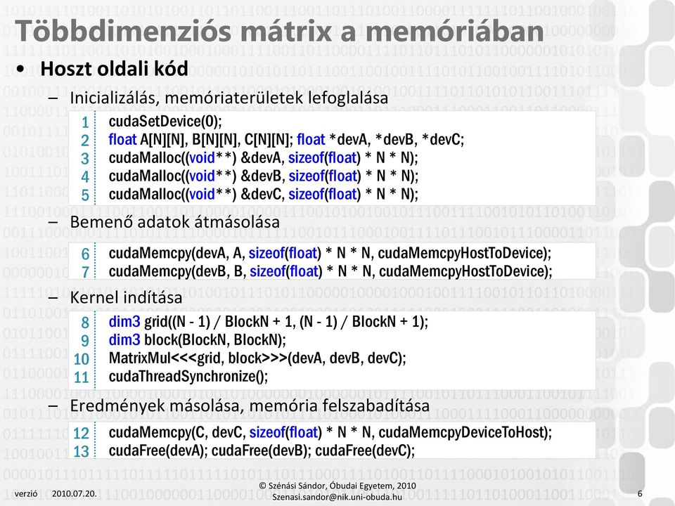 BlockN); MatrixMul<<<grid, block>>>(deva, devb, devc); cudathreadsynchronize(); Eredmények másolása, memória felszabadítása 12 13 cudasetdevice(0); float A[N][N], B[N][N], C[N][N]; float *deva,