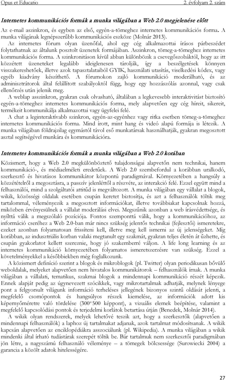 Az internetes fórum olyan üzenőfal, ahol egy cég alkalmazottai írásos párbeszédet folytathatnak az általunk posztolt üzenetek formájában. Aszinkron, tömeg-a-tömeghez internetes kommunikációs forma.