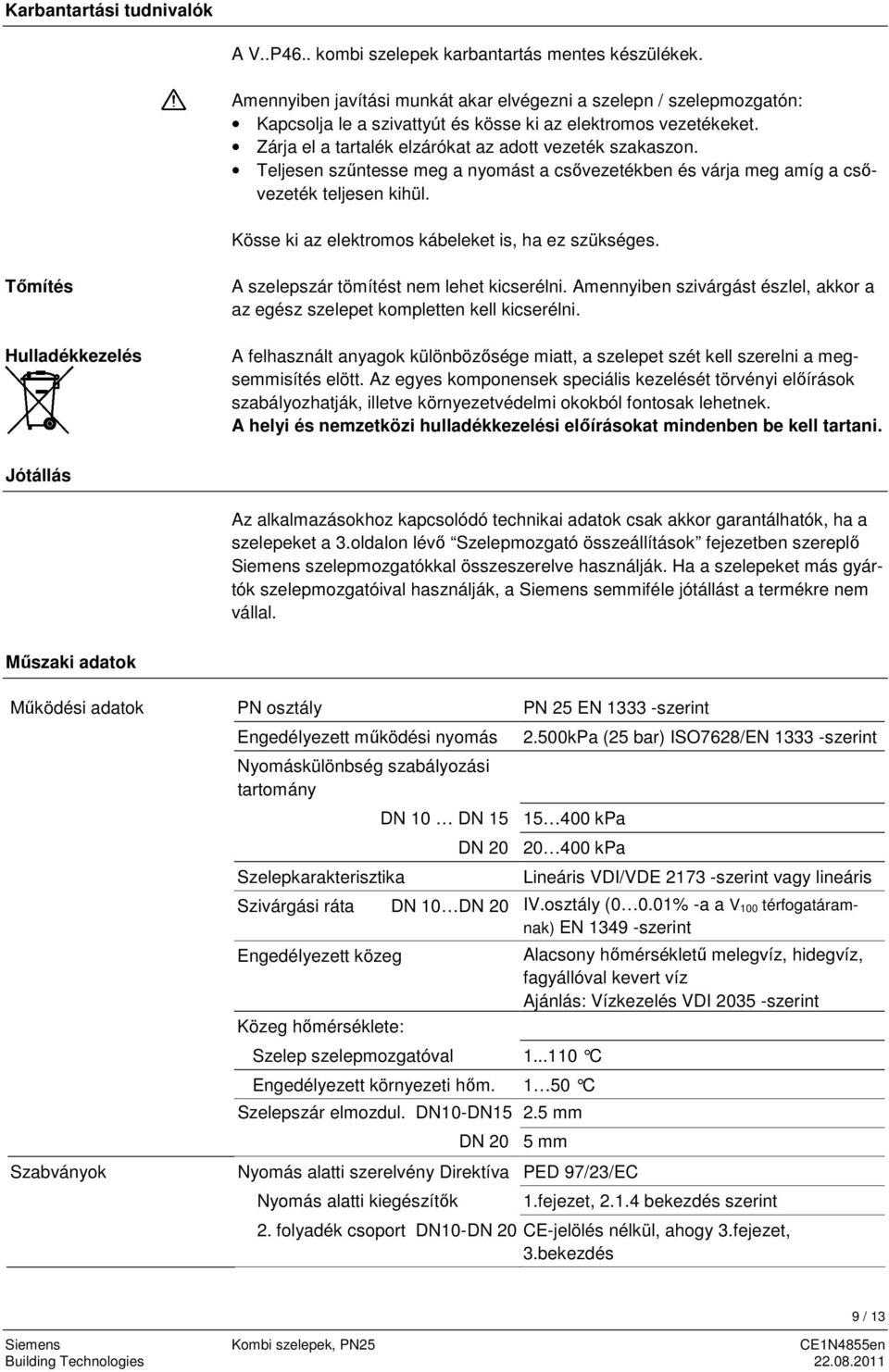 Teljesen szűntesse meg a nyomást a csővezetékben és várja meg amíg a csővezeték teljesen kihül. Kösse ki az elektromos kábeleket is, ha ez szükséges.