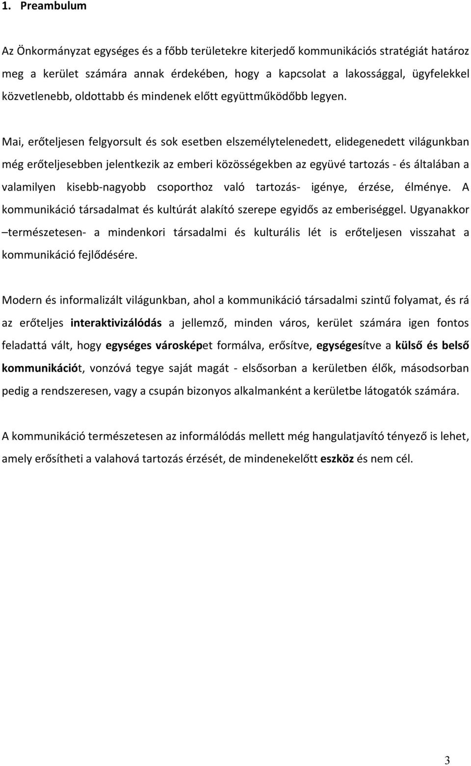 Mai, erőteljesen felgyorsult és sok esetben elszemélytelenedett, elidegenedett világunkban még erőteljesebben jelentkezik az emberi közösségekben az együvé tartozás - és általában a valamilyen