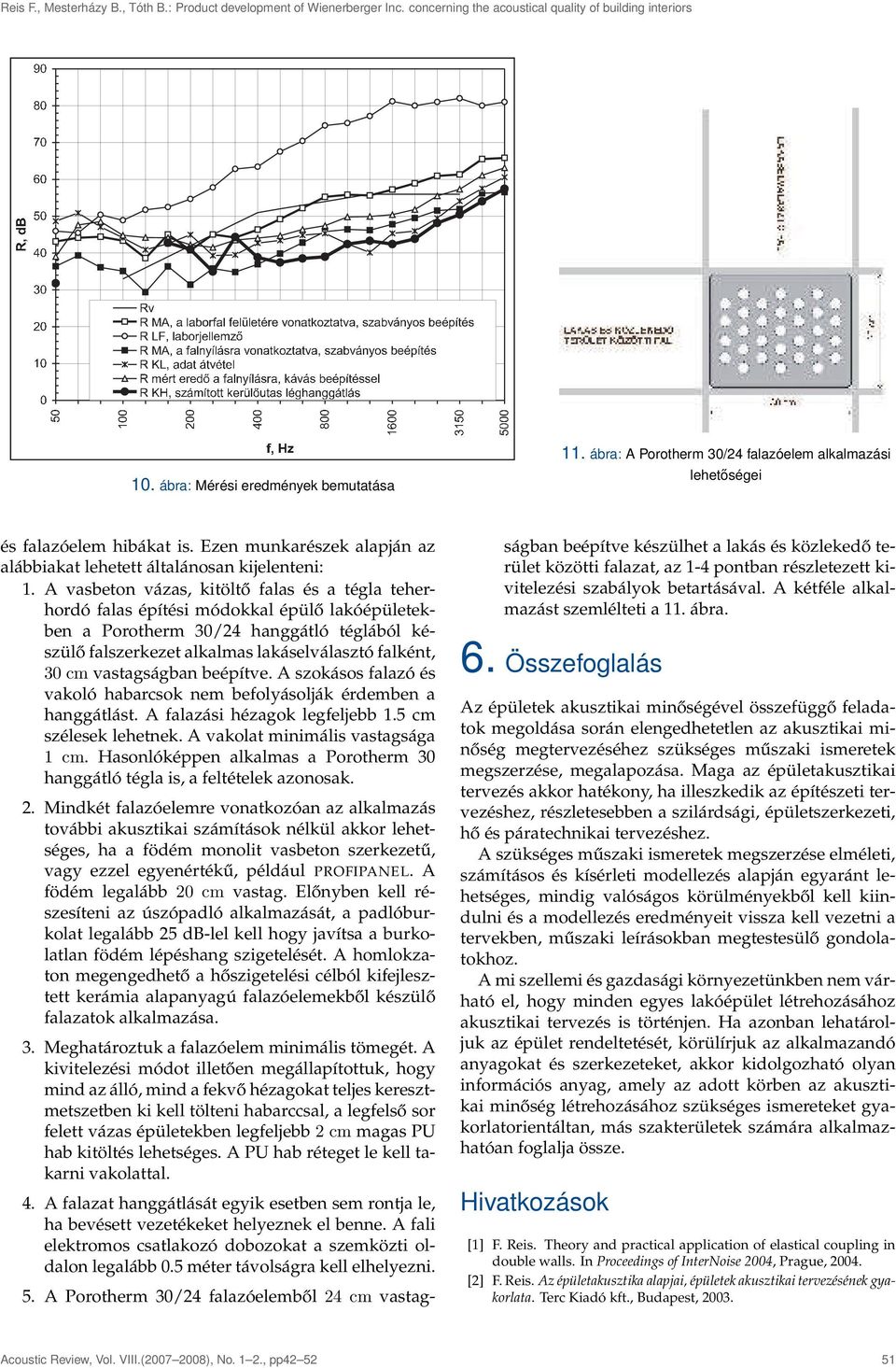 A vasbeton vázas, kitöltő falas és a tégla teherhordó falas építési módokkal épülő lakóépületekben a Porotherm 30/24 hanggátló téglából készülő falszerkezet alkalmas lakáselválasztó falként, 30 cm