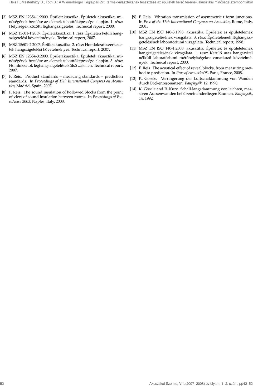 Technical report, 2007. [5] MSZ 15601-2:2007. Épületakusztika. 2. rész: Homlokzati szerkezetek hangszigetelési követelményei. Technical report, 2007. [6] MSZ EN 12354-3:2000. Épületakusztika. Épületek akusztikai minőségének becslése az elemek teljesítőképessége alapján.