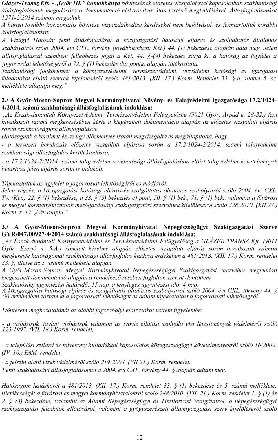 A Vízügyi Hatóság fenti állásfoglalását a közigazgatási hatósági eljárás és szolgáltatás általános szabályairól szóló 2004. évi CXL, törvény (továbbiakban: Két.) 44. (1) bekezdése alapján adta meg.