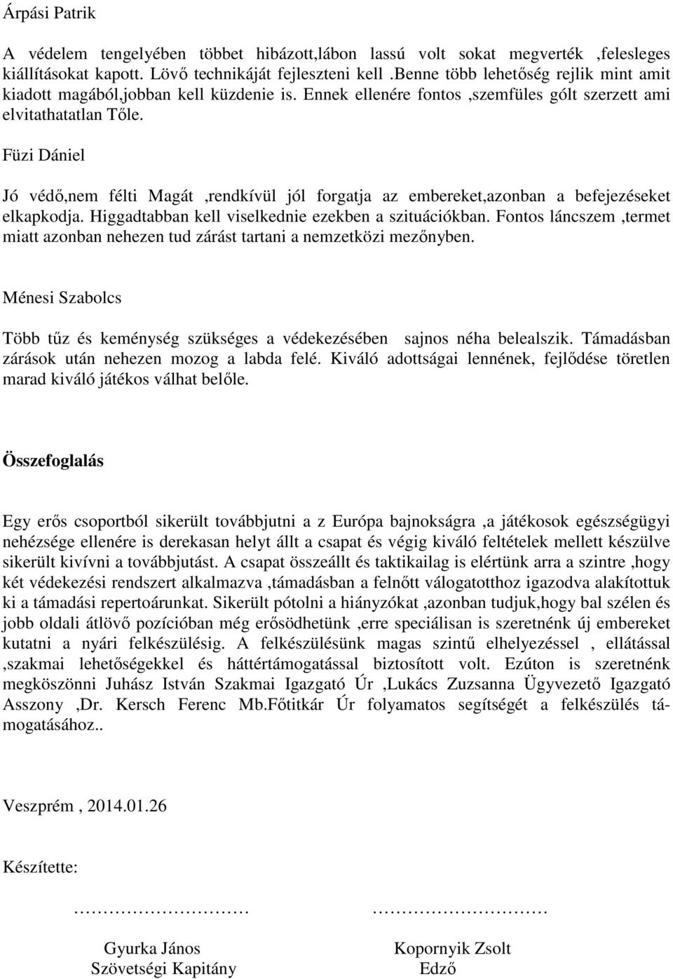 Füzi Dániel Jó védő,nem félti Magát,rendkívül jól forgatja az embereket,azonban a befejezéseket elkapkodja. Higgadtabban kell viselkednie ezekben a szituációkban.