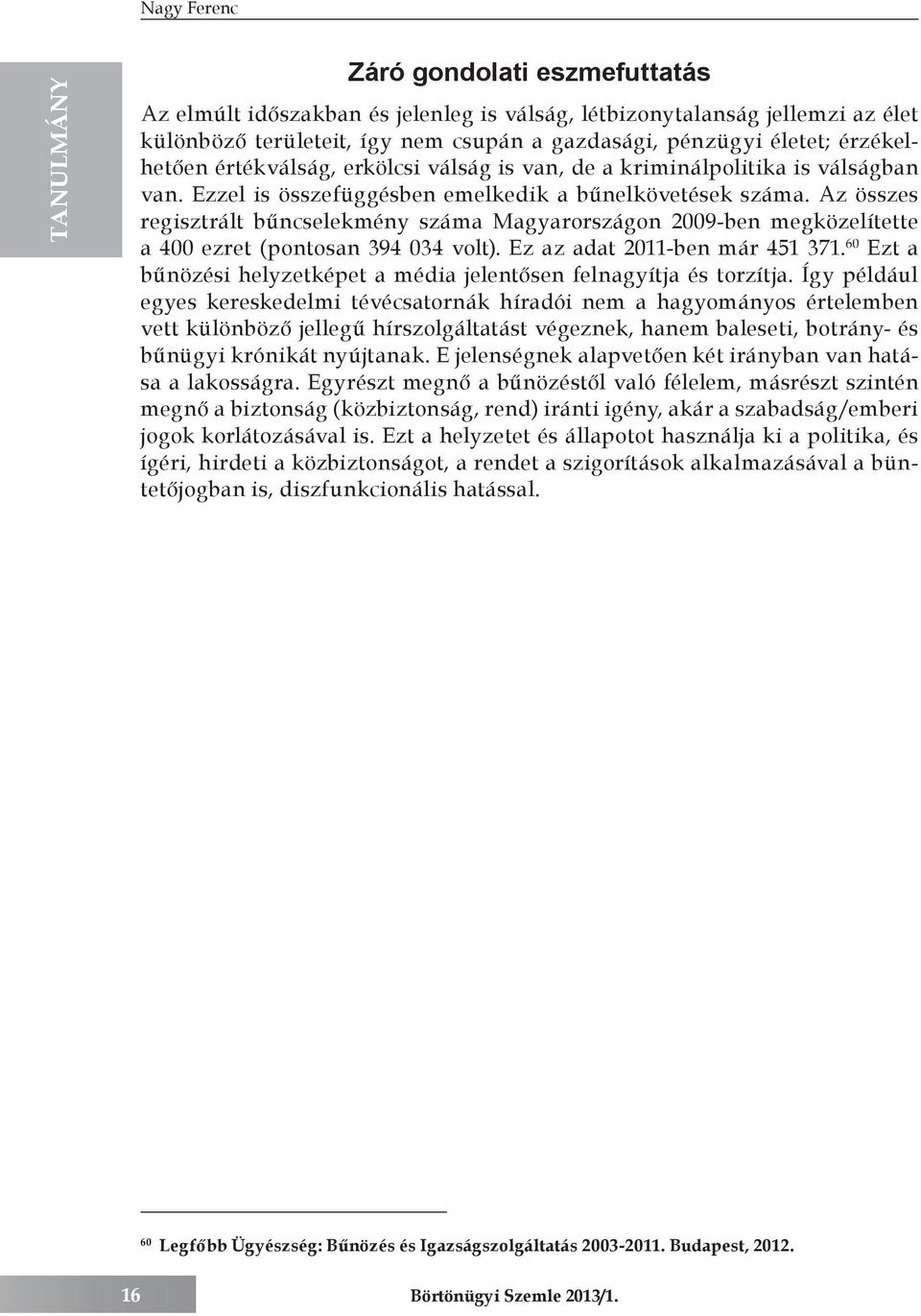 Az összes regisztrált bűncselekmény száma Magyarországon 2009-ben megközelítette a 400 ezret (pontosan 394 034 volt). Ez az adat 2011-ben már 451 371.