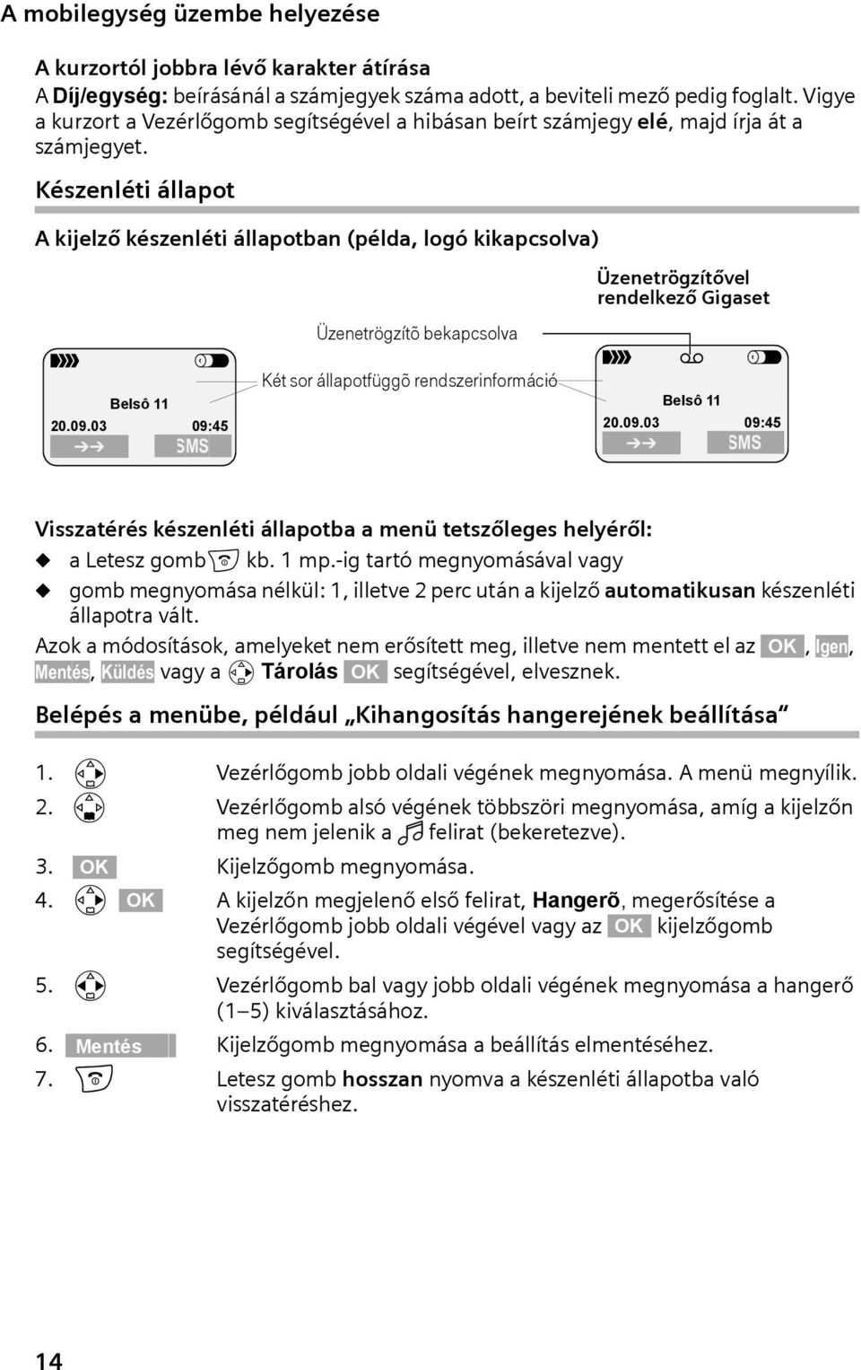 03 09:45 SMS Üzenetrögzítõ bekapcsolva Két sor állapotfüggõ rendszerinformáció Üzenetrögzítővel rendelkező Gigaset Ð V Belsô 11 20.09.03 09:45 SMS Visszatérés készenléti állapotba a menü tetszőleges helyéről: a Letesz gomba kb.