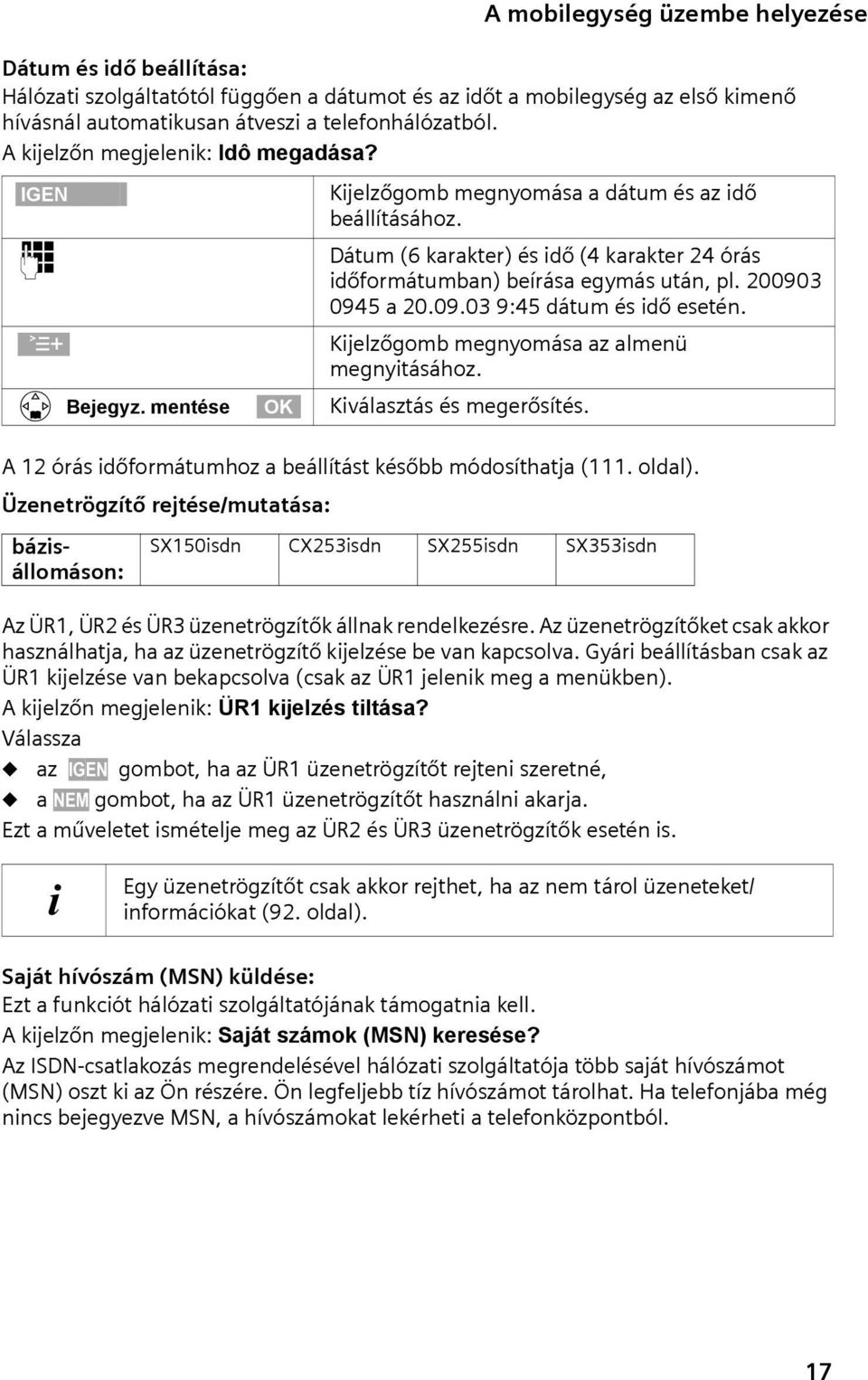 ~ Dátum (6 karakter) és idő (4 karakter 24 órás időformátumban) beírása egymás után, pl. 200903 0945 a 20.09.03 9:45 dátum és idő esetén. Ð Kijelzőgomb megnyomása az almenü megnyitásához. s Bejegyz.