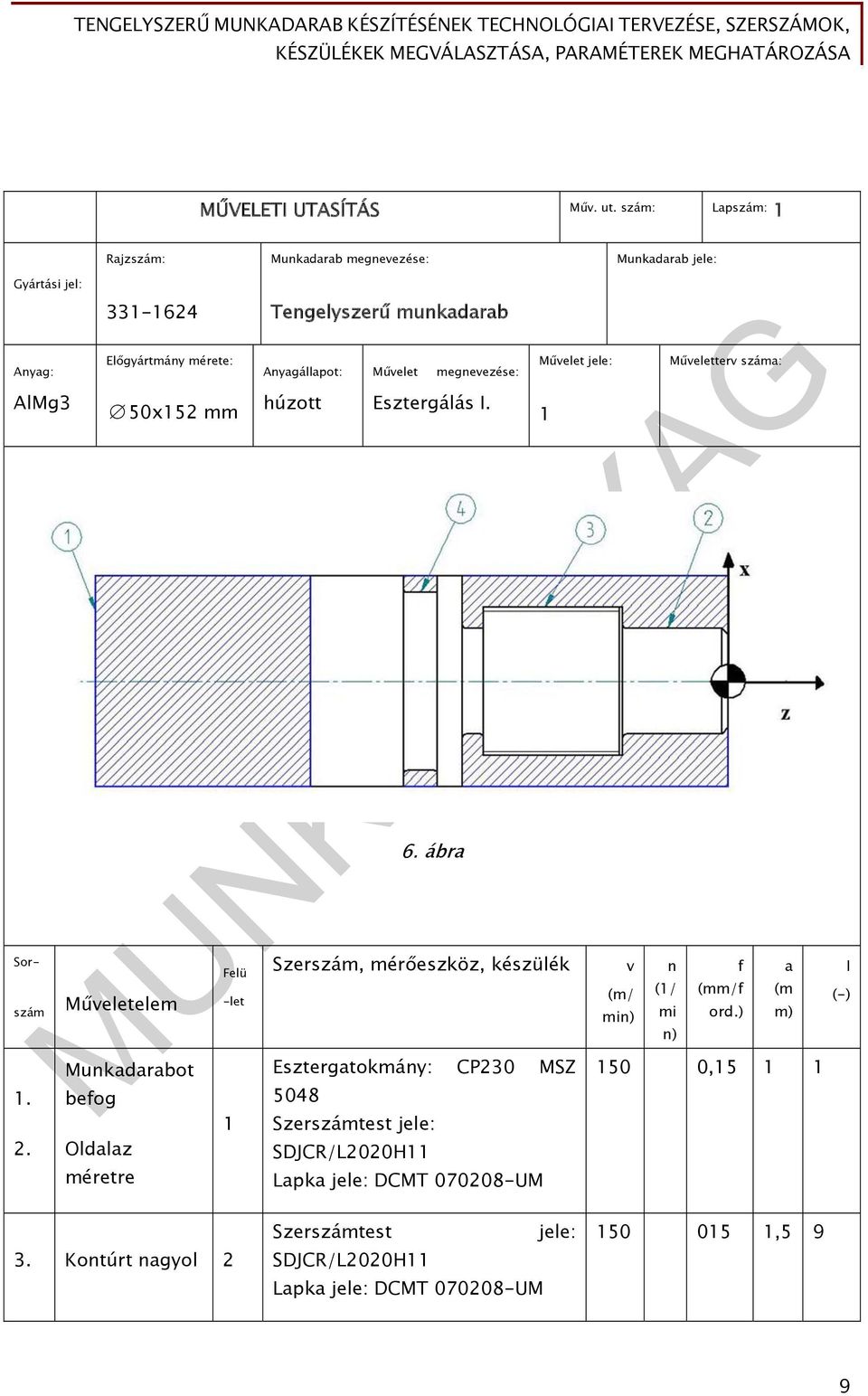 ábra Szerszám, mérőeszköz, készülék Művelet jele: 1 v (m/ min) Műveletterv száma: n (1/ mi n) f (mm/f Munkadarabot Esztergatokmány: CP230 MSZ 150 0,15 1 1 befog