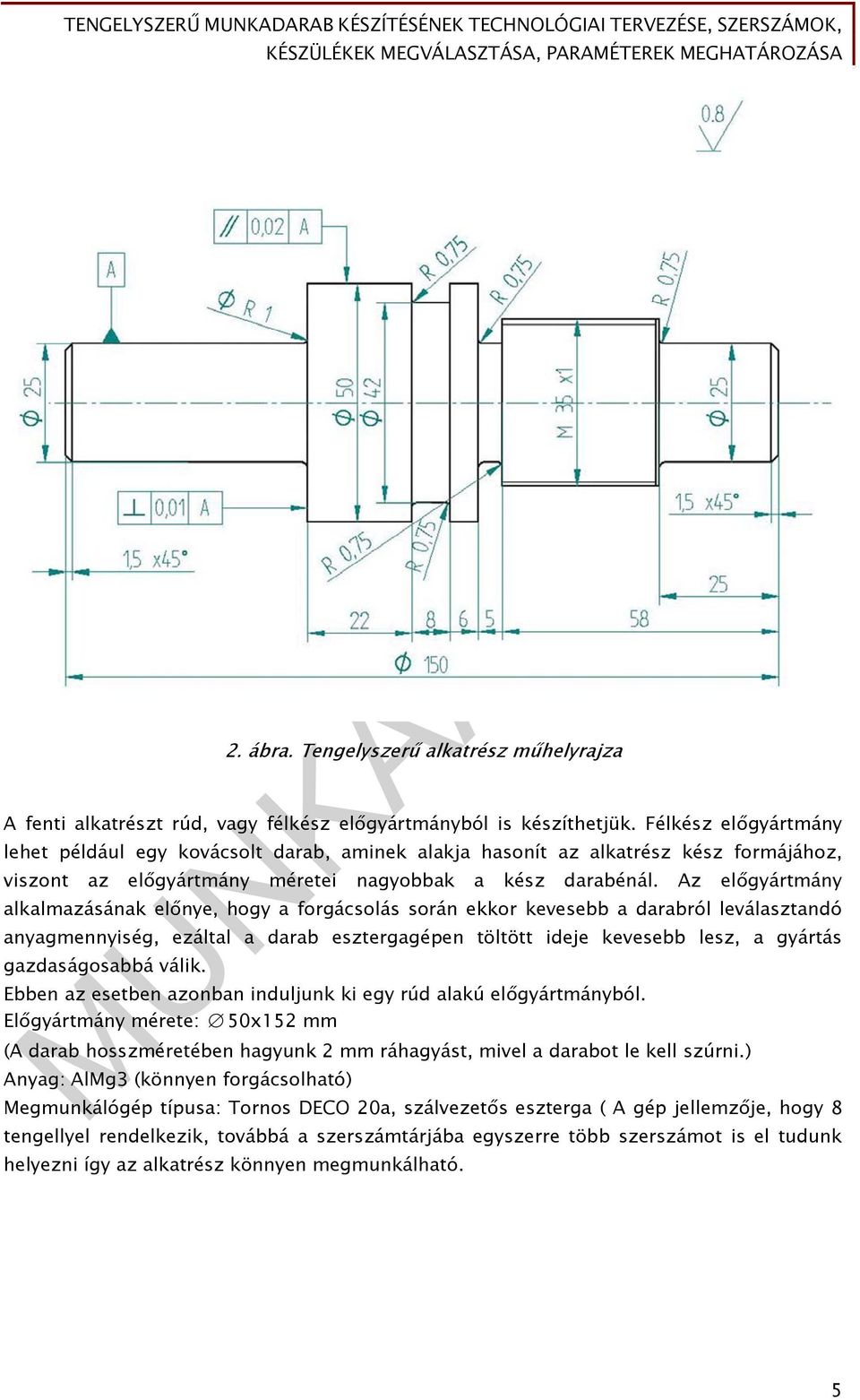 Az előgyártmány alkalmazásának előnye, hogy a forgácsolás során ekkor kevesebb a darabról leválasztandó anyagmennyiség, ezáltal a darab esztergagépen töltött ideje kevesebb lesz, a gyártás