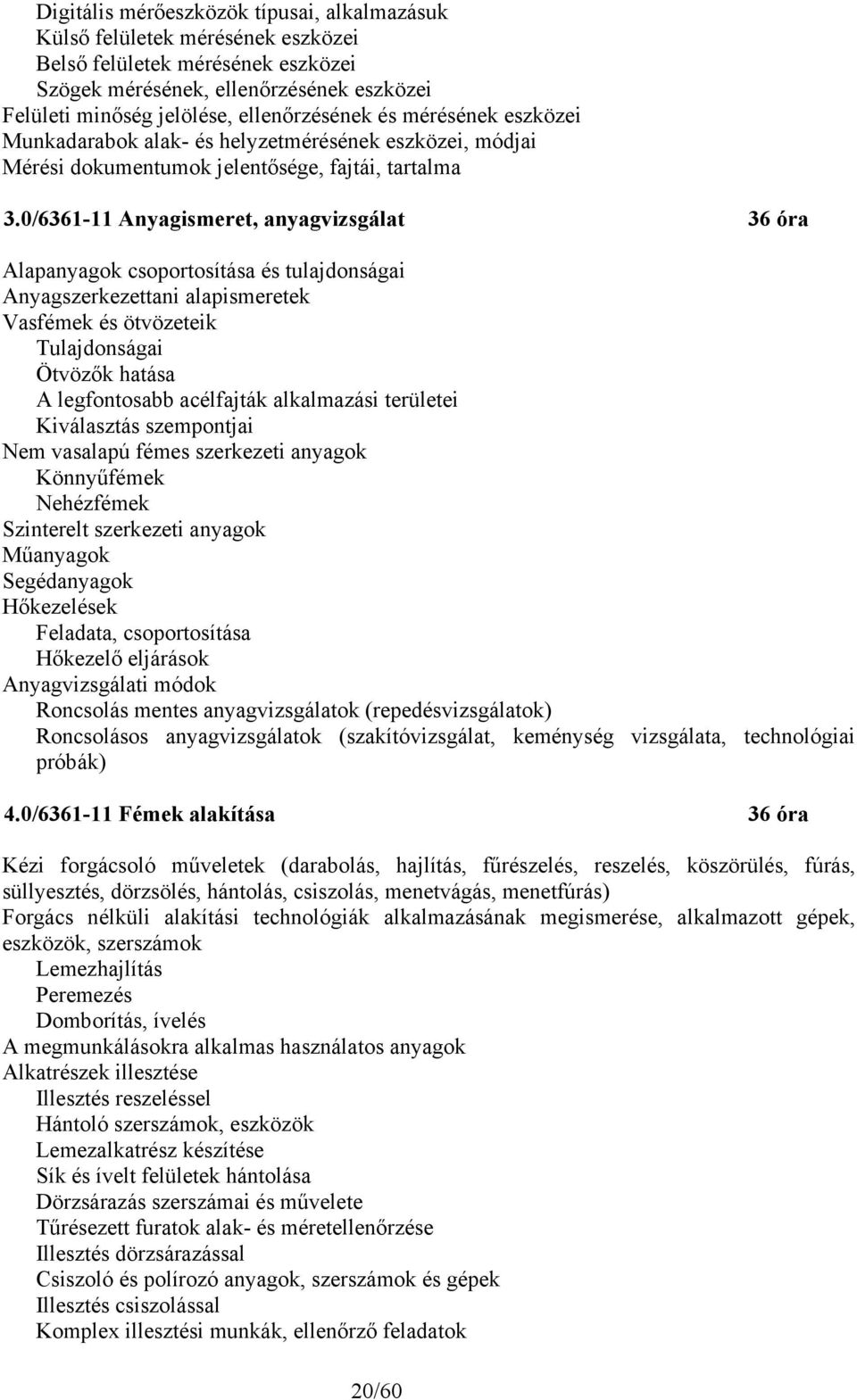 0/6361-11 Anyagismeret, anyagvizsgálat 36 óra Alapanyagok csoportosítása és tulajdonságai Anyagszerkezettani alapismeretek Vasfémek és ötvözeteik Tulajdonságai Ötvözők hatása A legfontosabb