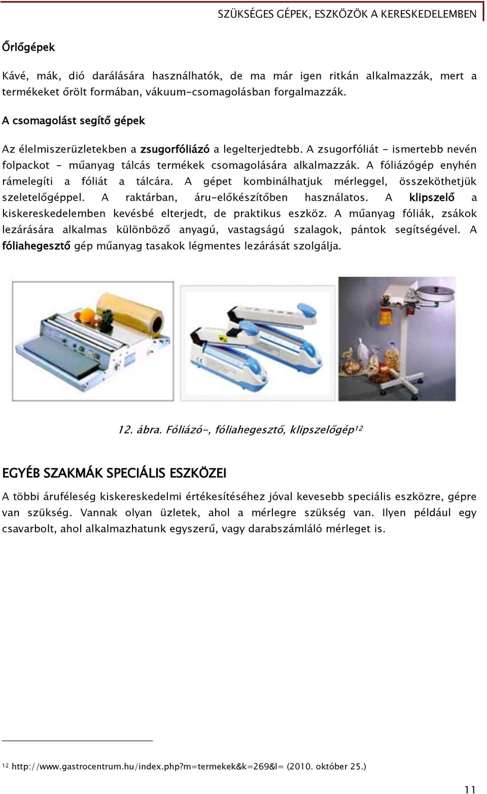 A fóliázógép enyhén rámelegíti a fóliát a tálcára. A gépet kombinálhatjuk mérleggel, összeköthetjük szeletelőgéppel. A raktárban, áru-előkészítőben használatos.