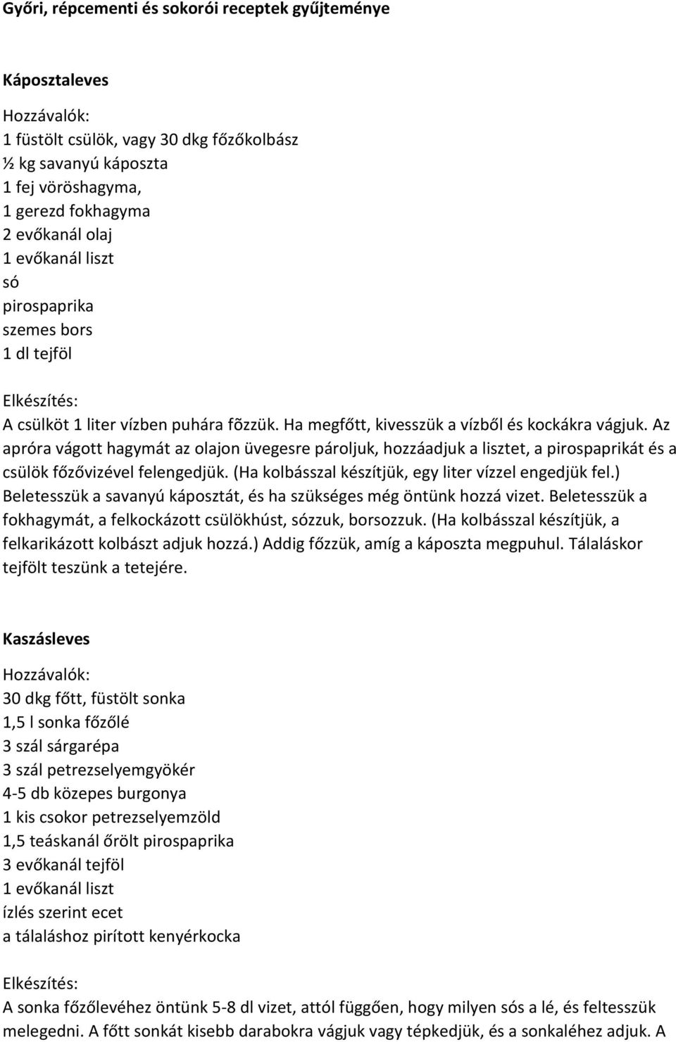 Az apróra vágott hagymát az olajon üvegesre pároljuk, hozzáadjuk a lisztet, a pirospaprikát és a csülök főzővizével felengedjük. (Ha kolbásszal készítjük, egy liter vízzel engedjük fel.