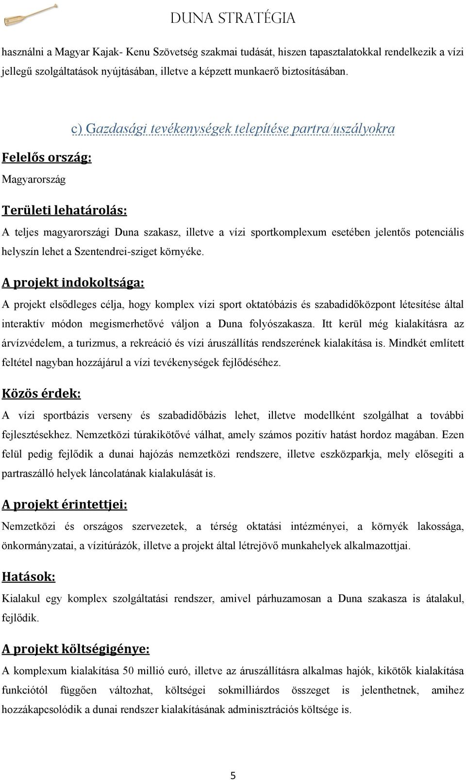 Szentendrei-sziget környéke. A projekt elsődleges célja, hogy komplex vízi sport oktatóbázis és szabadidőközpont létesítése által interaktív módon megismerhetővé váljon a Duna folyószakasza.