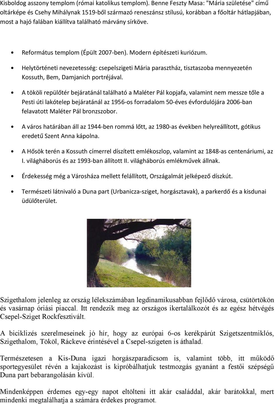 Református templom (Épült 2007-ben). Modern építészeti kuriózum. Helytörténeti nevezetesség: csepelszigeti Mária parasztház, tisztaszoba mennyezetén Kossuth, Bem, Damjanich portréjával.