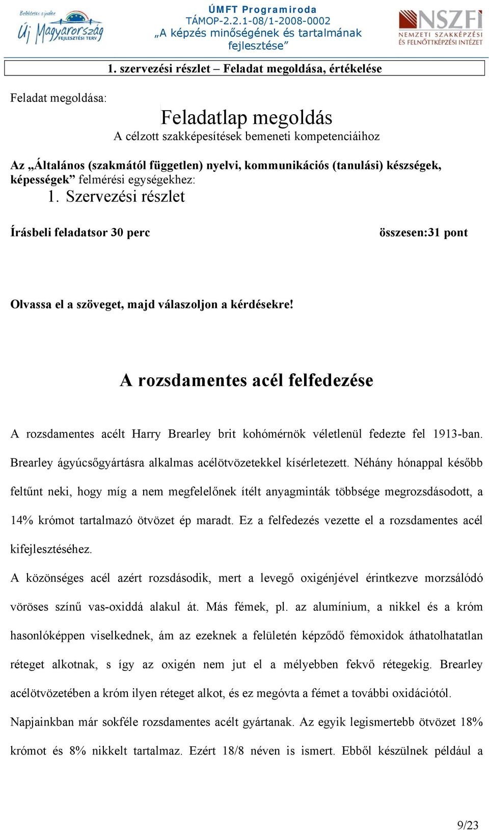 A rozsdamentes acél felfedezése A rozsdamentes acélt Harry Brearley brit kohómérnök véletlenül fedezte fel 1913-ban. Brearley ágyúcsőgyártásra alkalmas acélötvözetekkel kísérletezett.