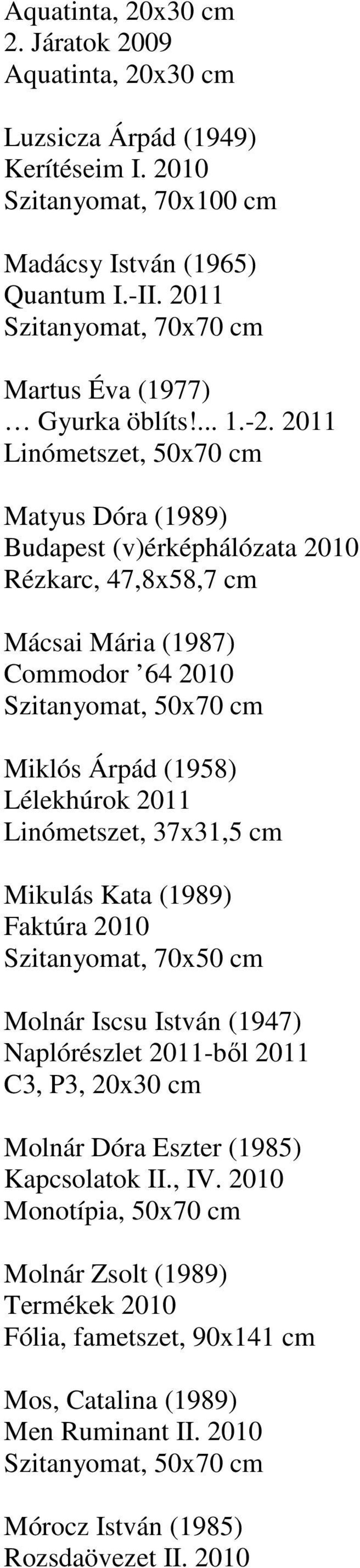 2011 Linómetszet, 50x70 cm Matyus Dóra (1989) Budapest (v)érképhálózata 2010 Rézkarc, 47,8x58,7 cm Mácsai Mária (1987) Commodor 64 2010 Miklós Árpád (1958) Lélekhúrok 2011 Linómetszet,