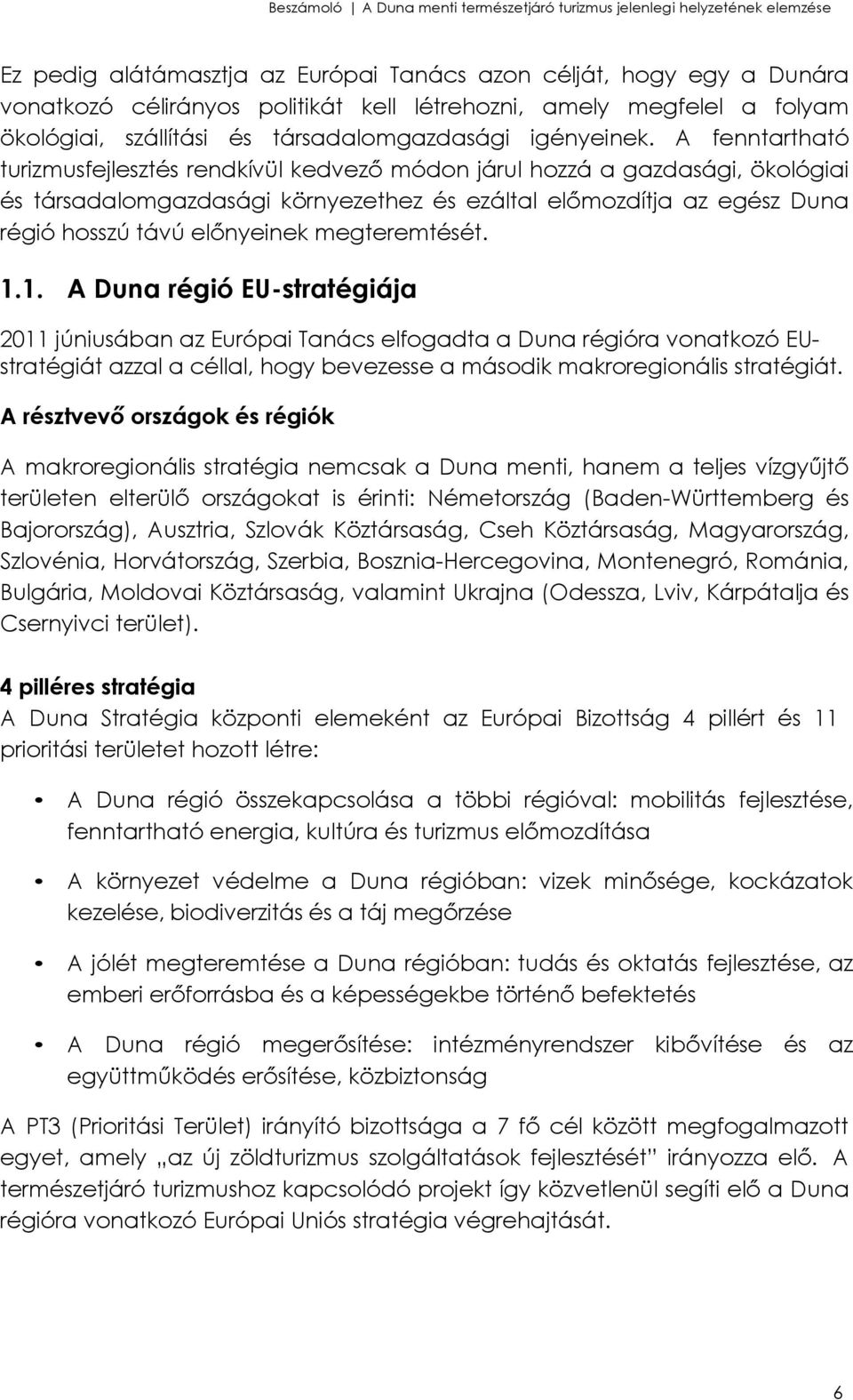 megteremtését. 1.1. A Duna régió EU-stratégiája 2011 júniusában az Európai Tanács elfogadta a Duna régióra vonatkozó EUstratégiát azzal a céllal, hogy bevezesse a második makroregionális stratégiát.