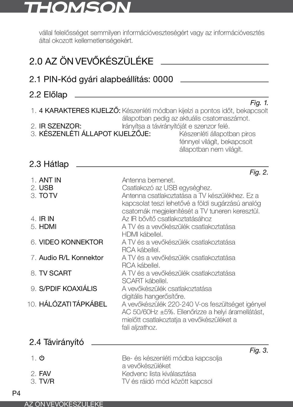 Készenléti állapot kijelzője: Készenléti állapotban piros fénnyel világít, bekapcsolt állapotban nem világít. 2.3 Hátlap Fig. 2. 1. ANT IN Antenna bemenet. 2. USB Csatlakozó az USB egységhez. 3.