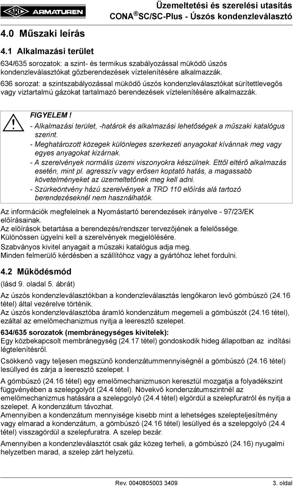 - Alkalmazási terület, -határok és alkalmazási lehetőségek a műszaki katalógus szerint. - Meghatározott közegek különleges szerkezeti anyagokat kívánnak meg vagy egyes anyagokat kizárnak.