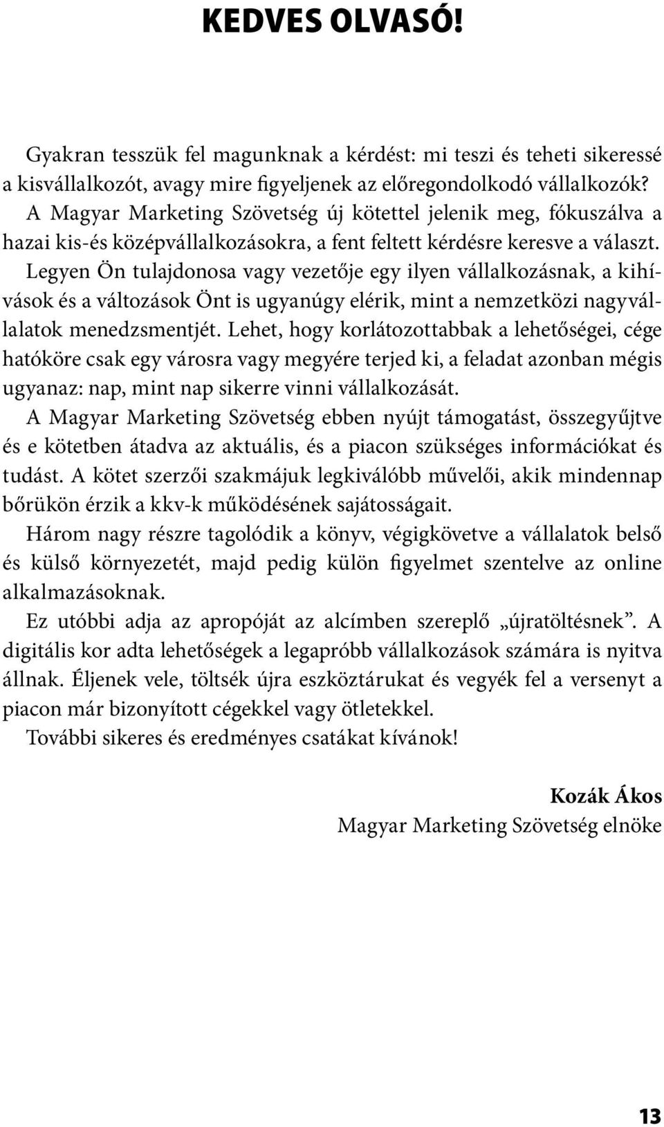 Legyen Ön tulajdonosa vagy vezetője egy ilyen vállalkozásnak, a kihívások és a változások Önt is ugyanúgy elérik, mint a nemzetközi nagyvállalatok menedzsmentjét.