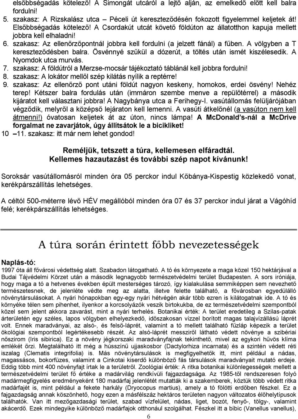 A völgyben a T kereszteződésben balra. Ösvénnyé szűkül a dózerút, a töltés után ismét kiszélesedik. A Nyomdok utca murvás. 7.