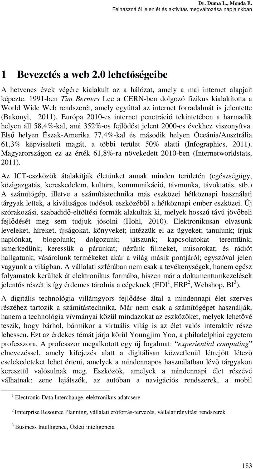 Európa 2010-es internet penetráció tekintetében a harmadik helyen áll 58,4%-kal, ami 352%-os fejlődést jelent 2000-es évekhez viszonyítva.