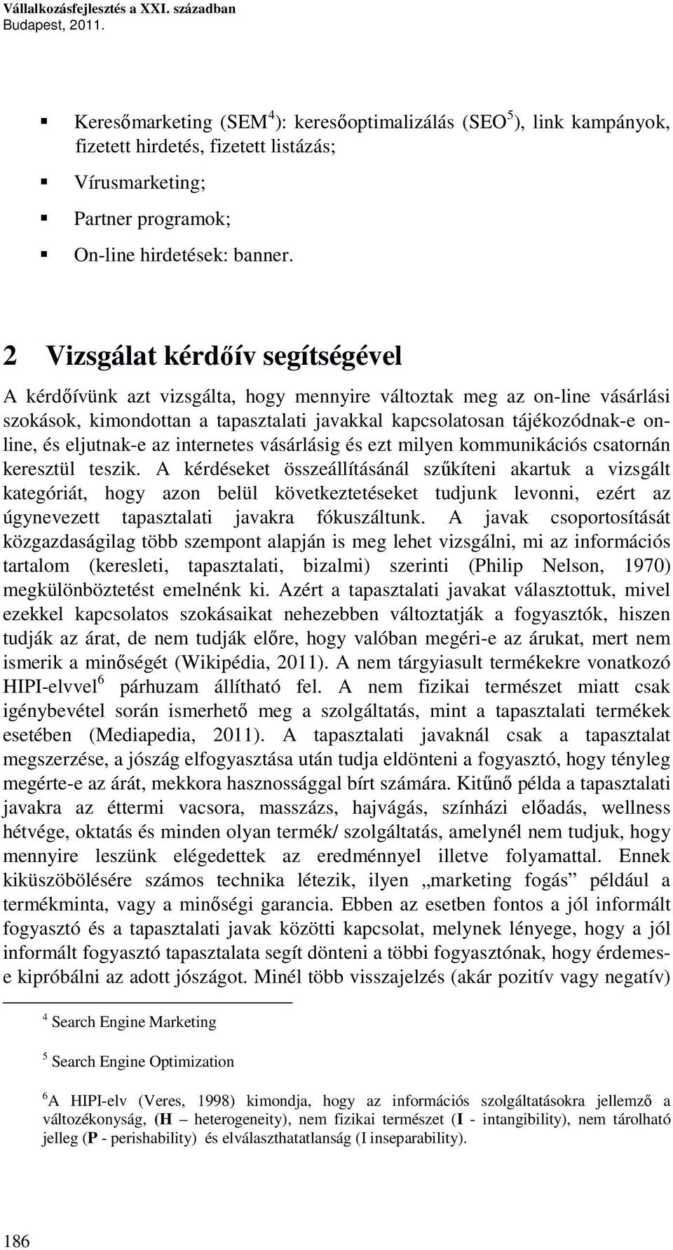 2 Vizsgálat kérdőív segítségével A kérdőívünk azt vizsgálta, hogy mennyire változtak meg az on-line vásárlási szokások, kimondottan a tapasztalati javakkal kapcsolatosan tájékozódnak-e online, és