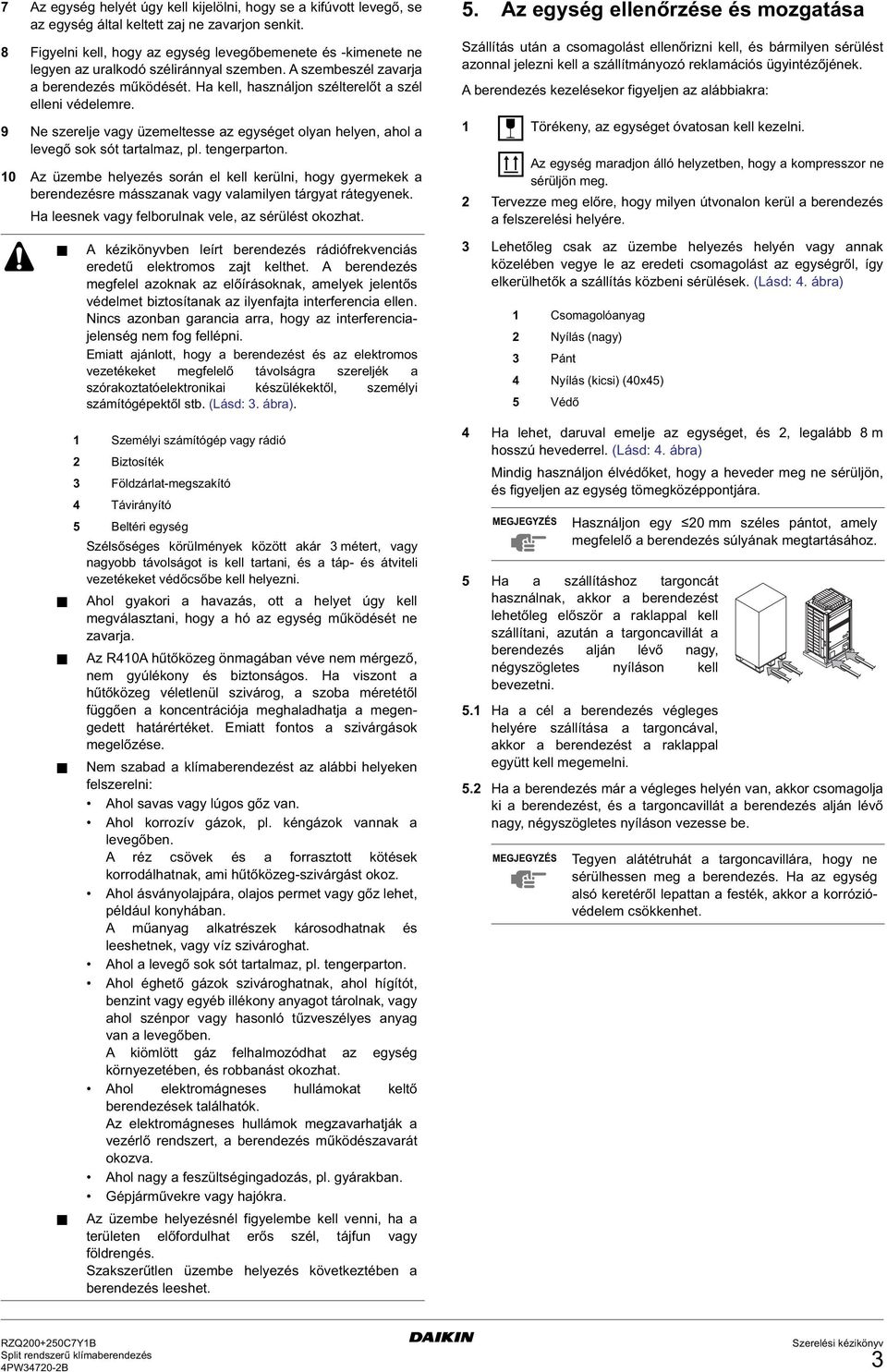 Ha kell, használjon szélterelőt a szél elleni védelemre. 9 Ne szerelje vagy üzemeltesse az egységet olyan helyen, ahol a levegő sok sót tartalmaz, pl. tengerparton.