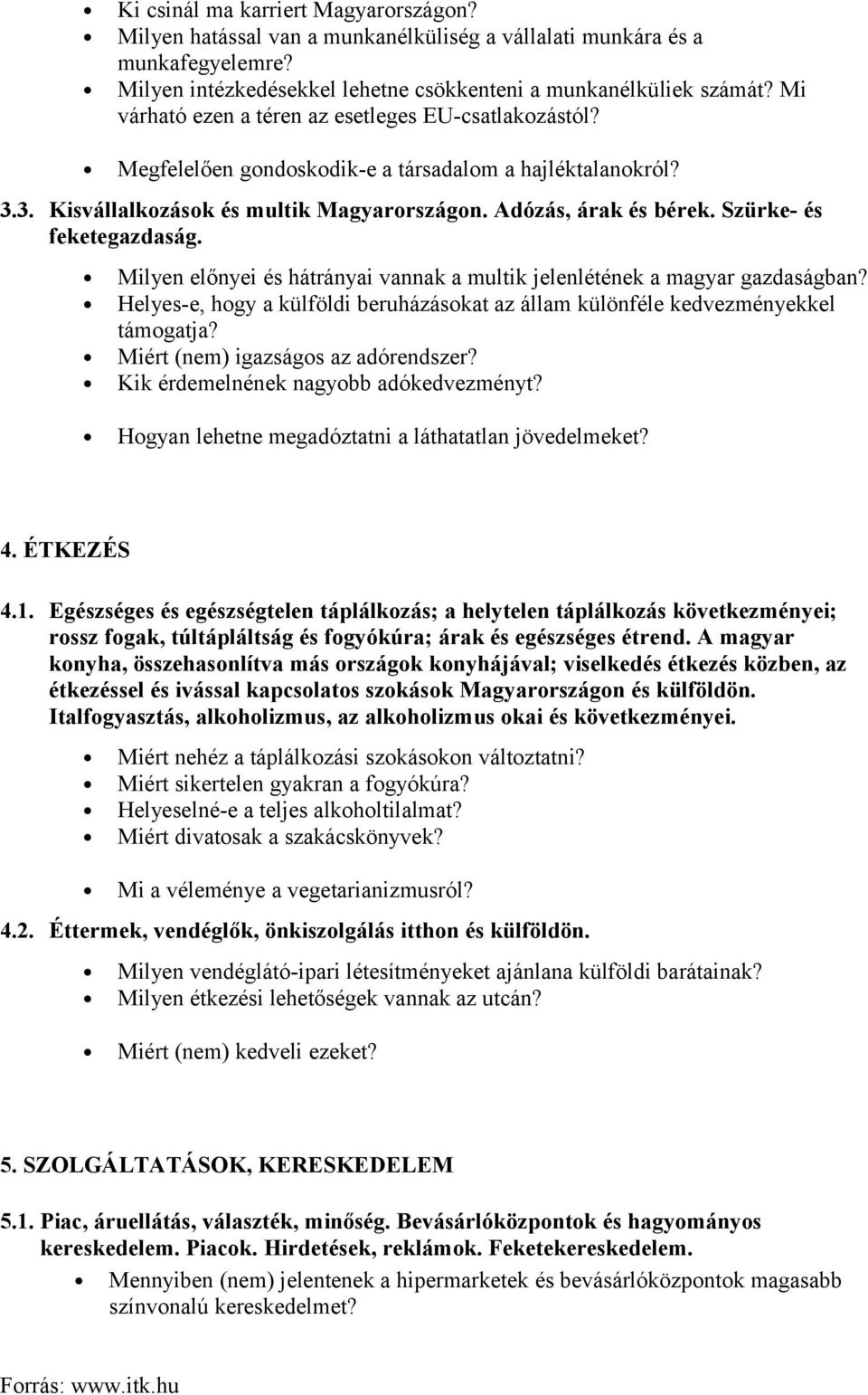 Szürke- és feketegazdaság. Milyen előnyei és hátrányai vannak a multik jelenlétének a magyar gazdaságban? Helyes-e, hogy a külföldi beruházásokat az állam különféle kedvezményekkel támogatja?