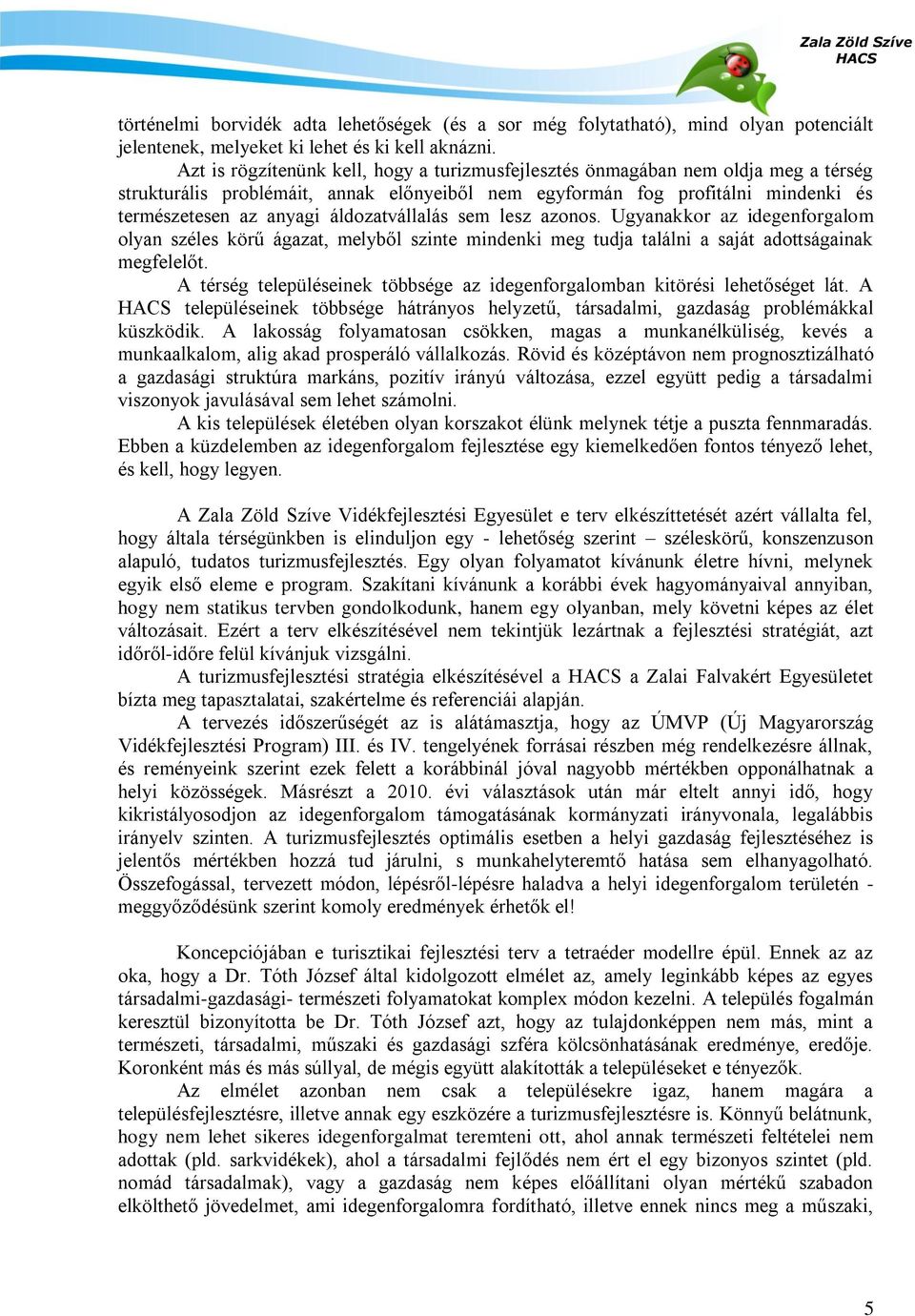 áldozatvállalás sem lesz azonos. Ugyanakkor az idegenforgalom olyan széles körű ágazat, melyből szinte mindenki meg tudja találni a saját adottságainak megfelelőt.