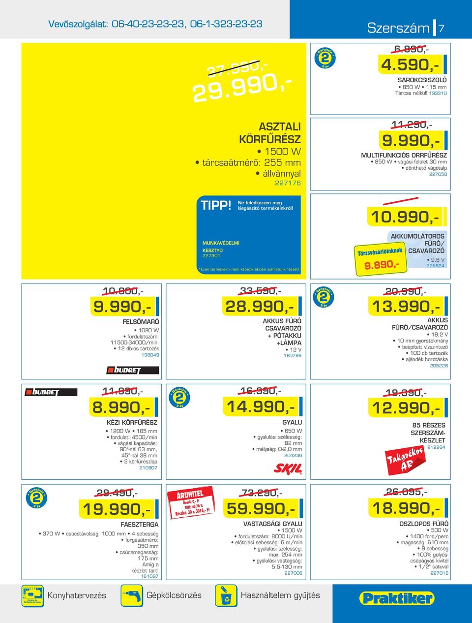 900,- 9.990,- FELSÔMARÓ 100 W fordulatszám: 11500-34000in. 1 db-os tartozék 198049 33.590,- 0.990,- 8.990,- AKKUS FÚRÓ CSAVAROZÓ + PÓTAKKU +LÁMPA 1 V 180786 13.