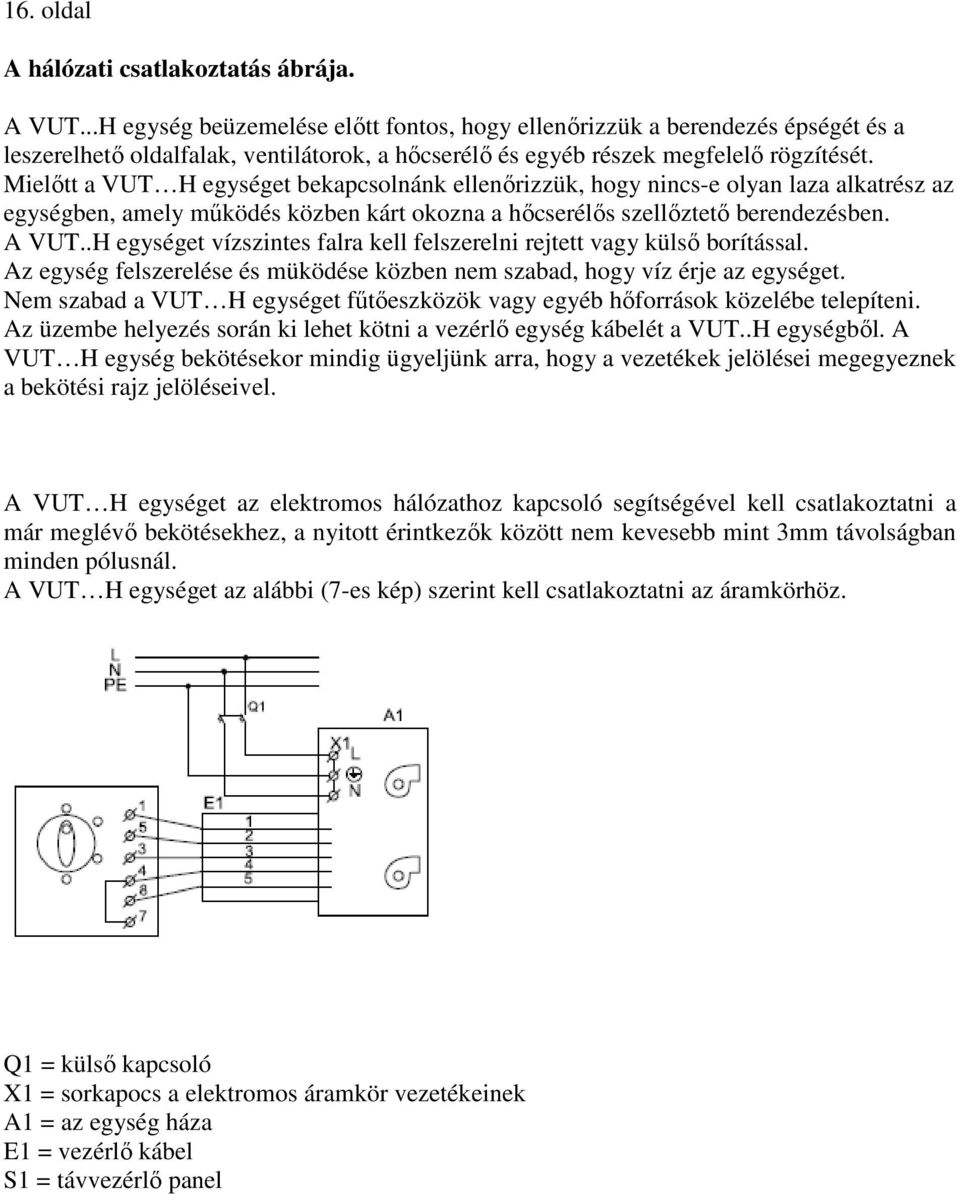 Mielıtt a VUT H egységet bekapcsolnánk ellenırizzük, hogy nincs-e olyan laza alkatrész az egységben, amely mőködés közben kárt okozna a hıcserélıs szellıztetı berendezésben. A VUT.