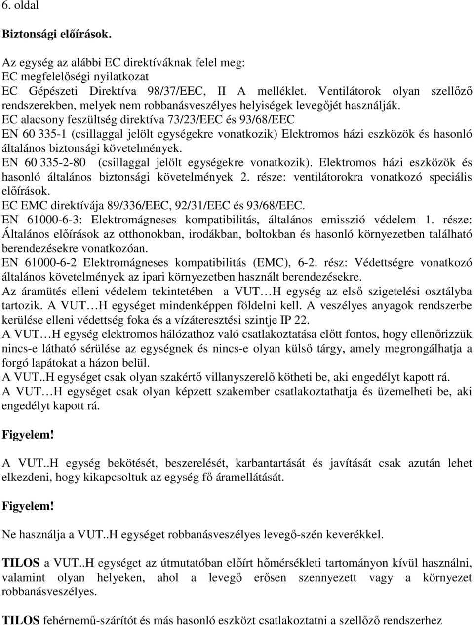 EC alacsony feszültség direktíva 73/23/EEC és 93/68/EEC EN 60 335-1 (csillaggal jelölt egységekre vonatkozik) Elektromos házi eszközök és hasonló általános biztonsági követelmények.