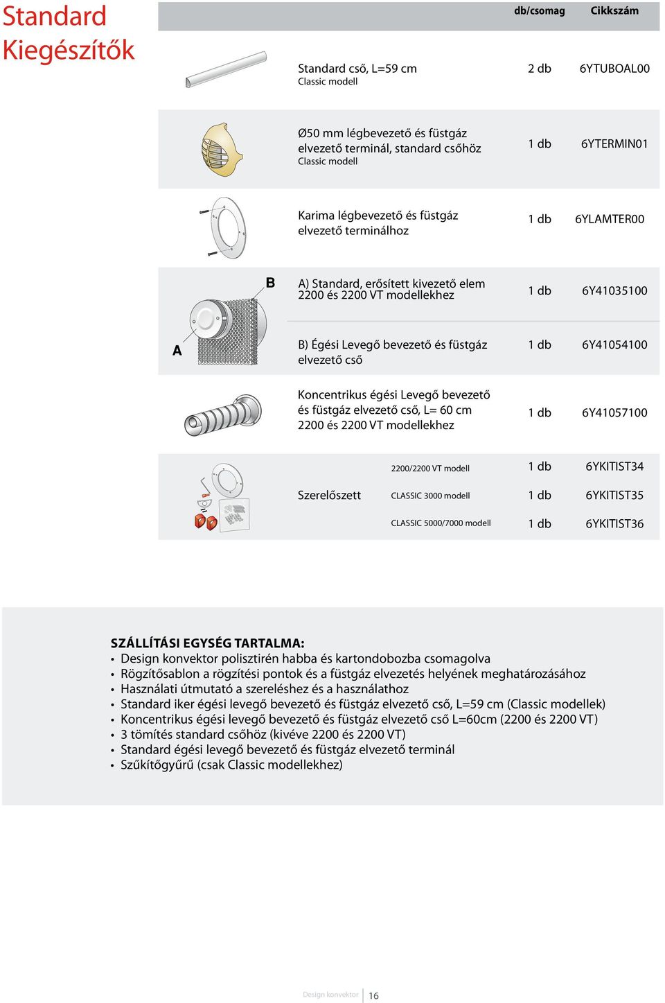 6Y41054100 Koncentrikus égési Levegő bevezető és füstgáz elvezető cső, L= 60 cm 2200 és 2200 VT modellekhez 1 db 6Y41057100 2200/2200 VT modell 1 db 6YKITIST34 Szerelőszett CLASSIC 3000 modell