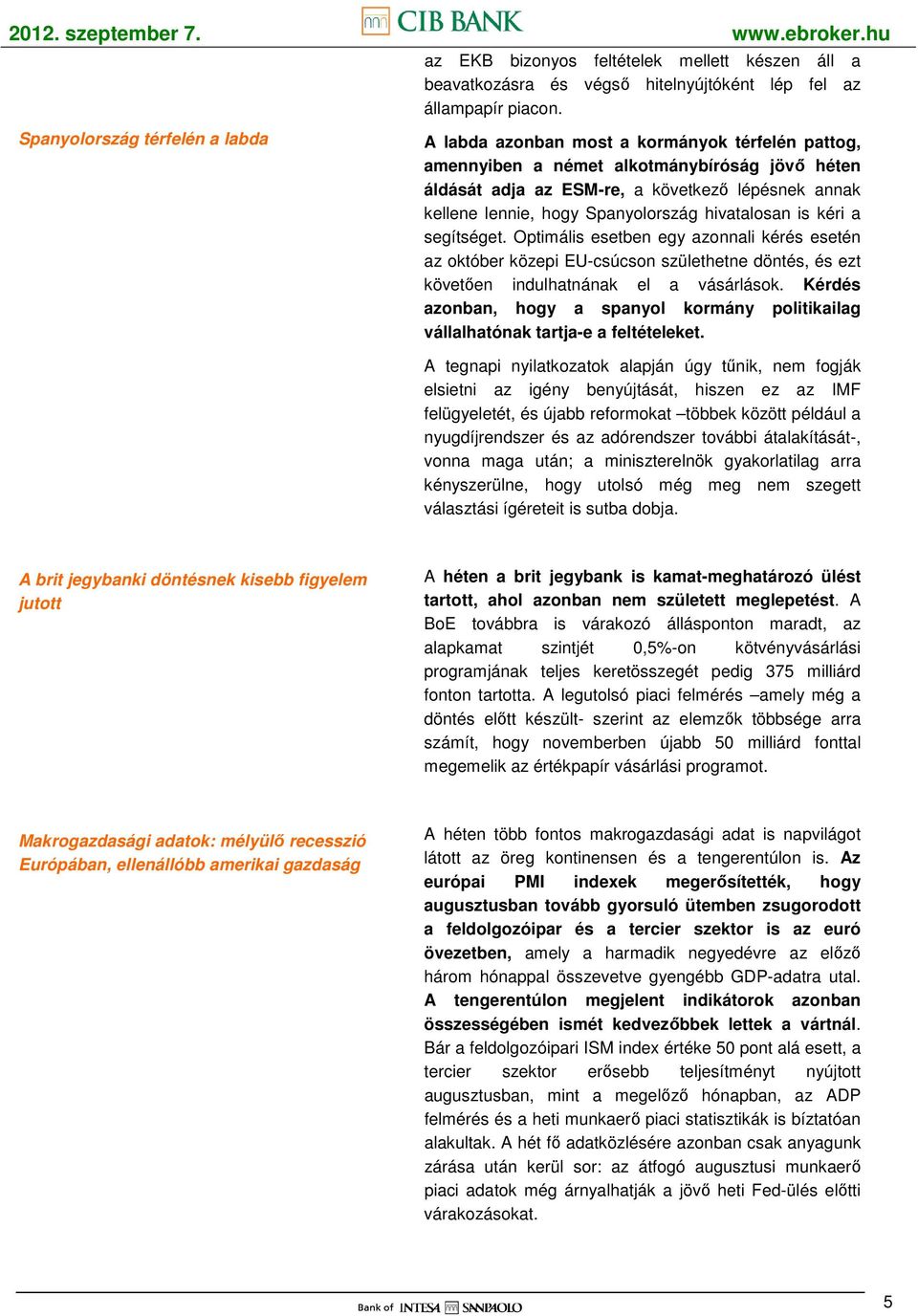 kéri a segítséget. Optimális esetben egy azonnali kérés esetén az október közepi EU-csúcson születhetne döntés, és ezt követıen indulhatnának el a vásárlások.