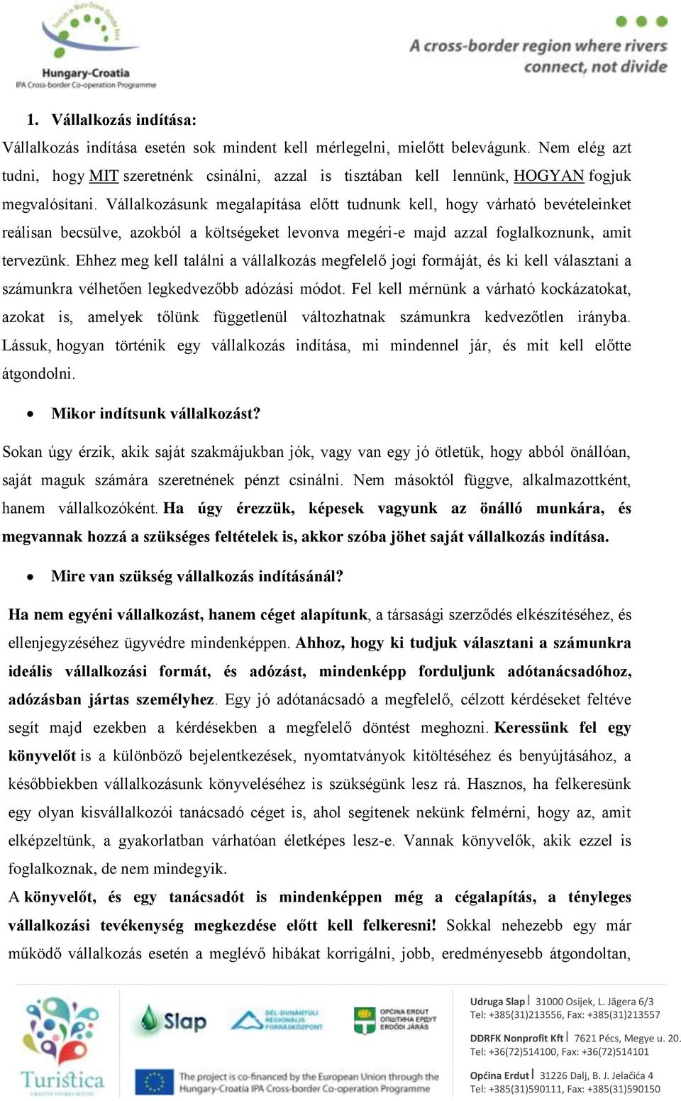 Vállalkozásunk megalapítása előtt tudnunk kell, hogy várható bevételeinket reálisan becsülve, azokból a költségeket levonva megéri-e majd azzal foglalkoznunk, amit tervezünk.