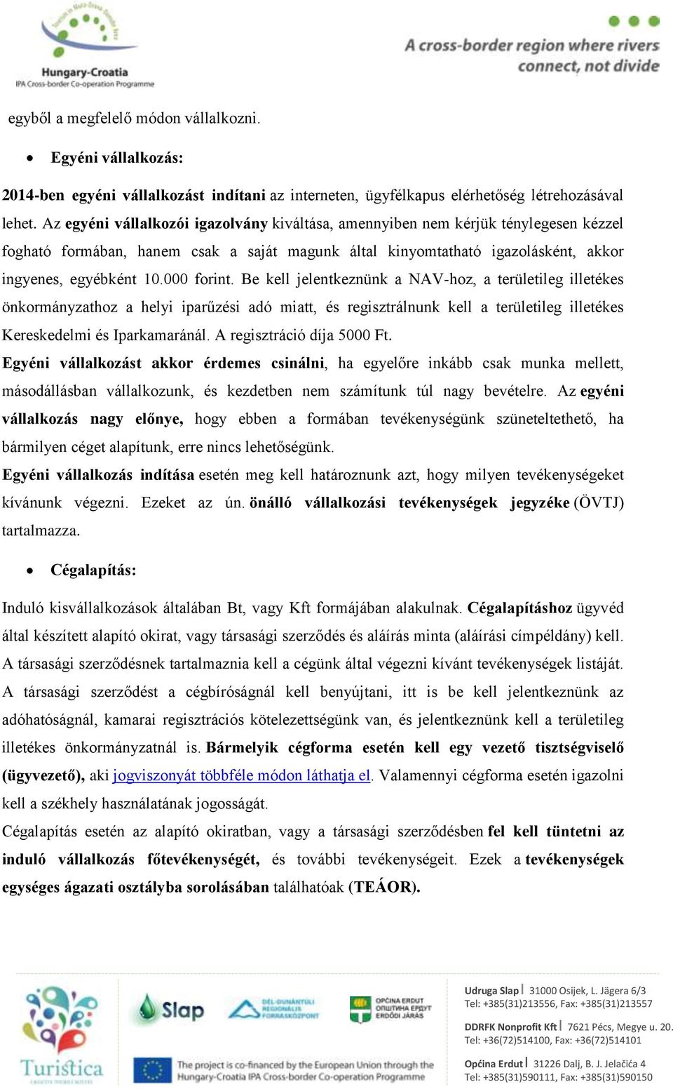 000 forint. Be kell jelentkeznünk a NAV-hoz, a területileg illetékes önkormányzathoz a helyi iparűzési adó miatt, és regisztrálnunk kell a területileg illetékes Kereskedelmi és Iparkamaránál.