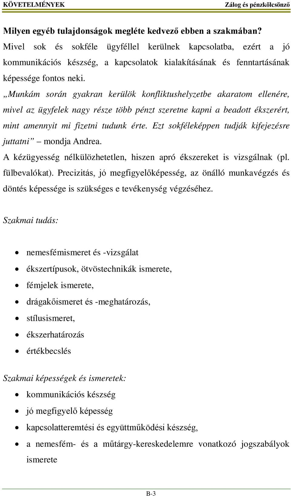 Munkám során gyakran kerülök konfliktushelyzetbe akaratom ellenére, mivel az ügyfelek nagy része több pénzt szeretne kapni a beadott ékszerért, mint amennyit mi fizetni tudunk érte.