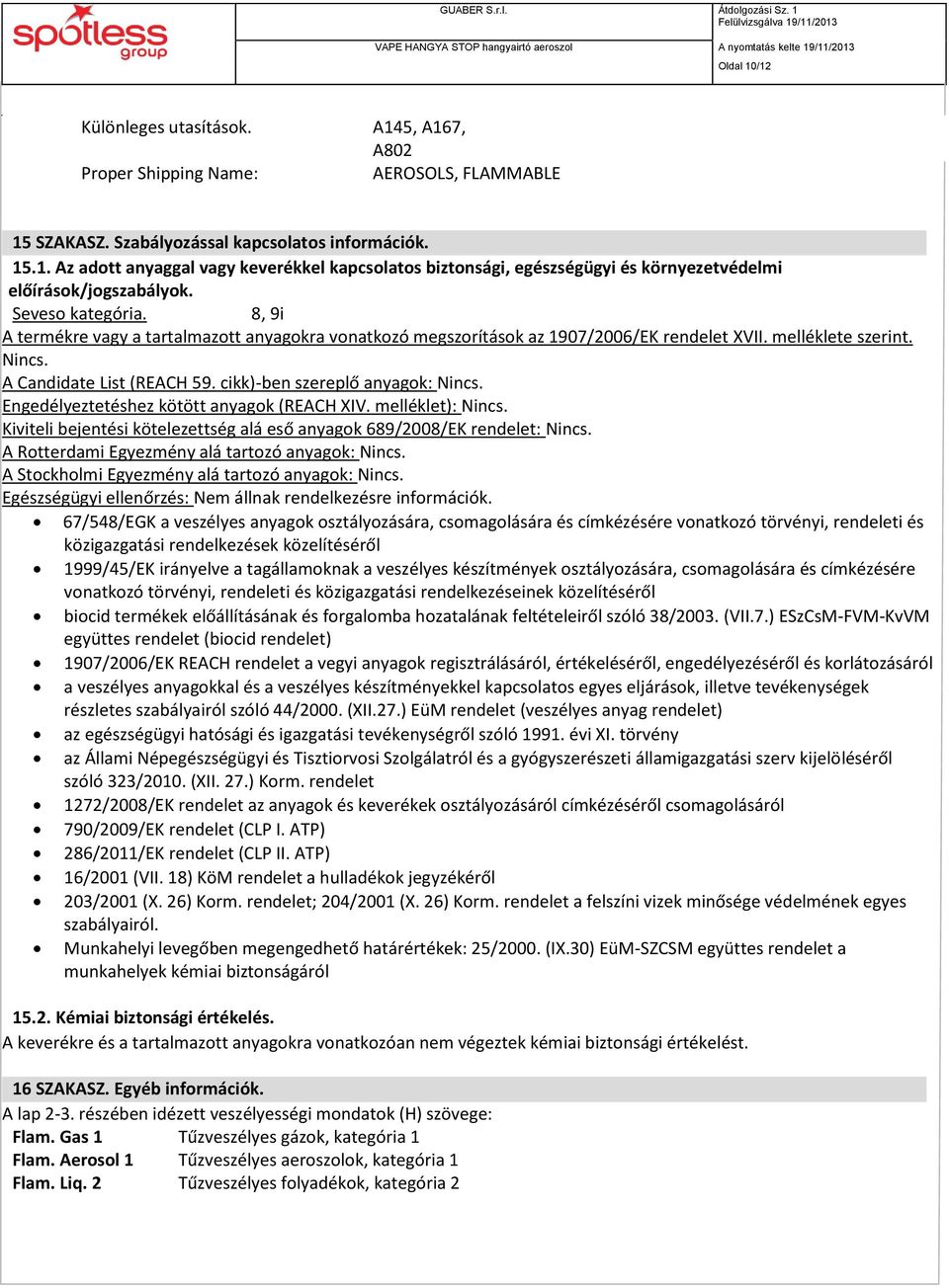 cikk)-ben szereplő anyagok: Nincs. Engedélyeztetéshez kötött anyagok (REACH XIV. melléklet): Nincs. Kiviteli bejentési kötelezettség alá eső anyagok 689/2008/EK rendelet: Nincs.