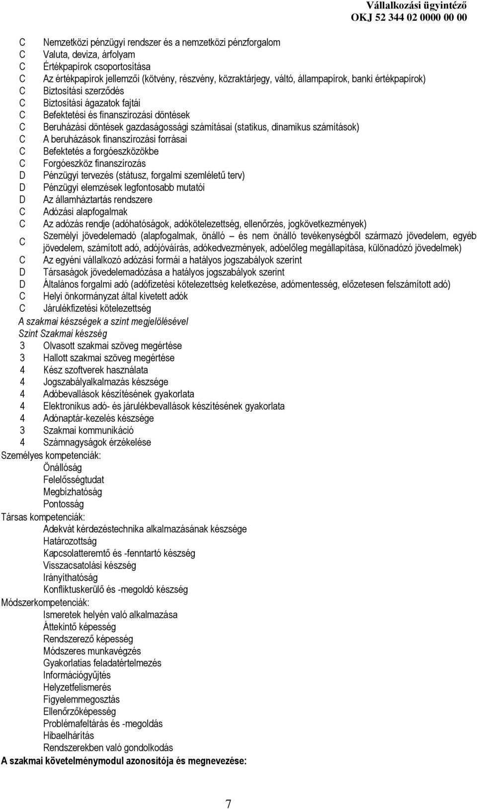 számítások) C A beruházások finanszírozási forrásai C Befektetés a forgóeszközökbe C Forgóeszköz finanszírozás D Pénzügyi tervezés (státusz, forgalmi szemléletű terv) D Pénzügyi elemzések