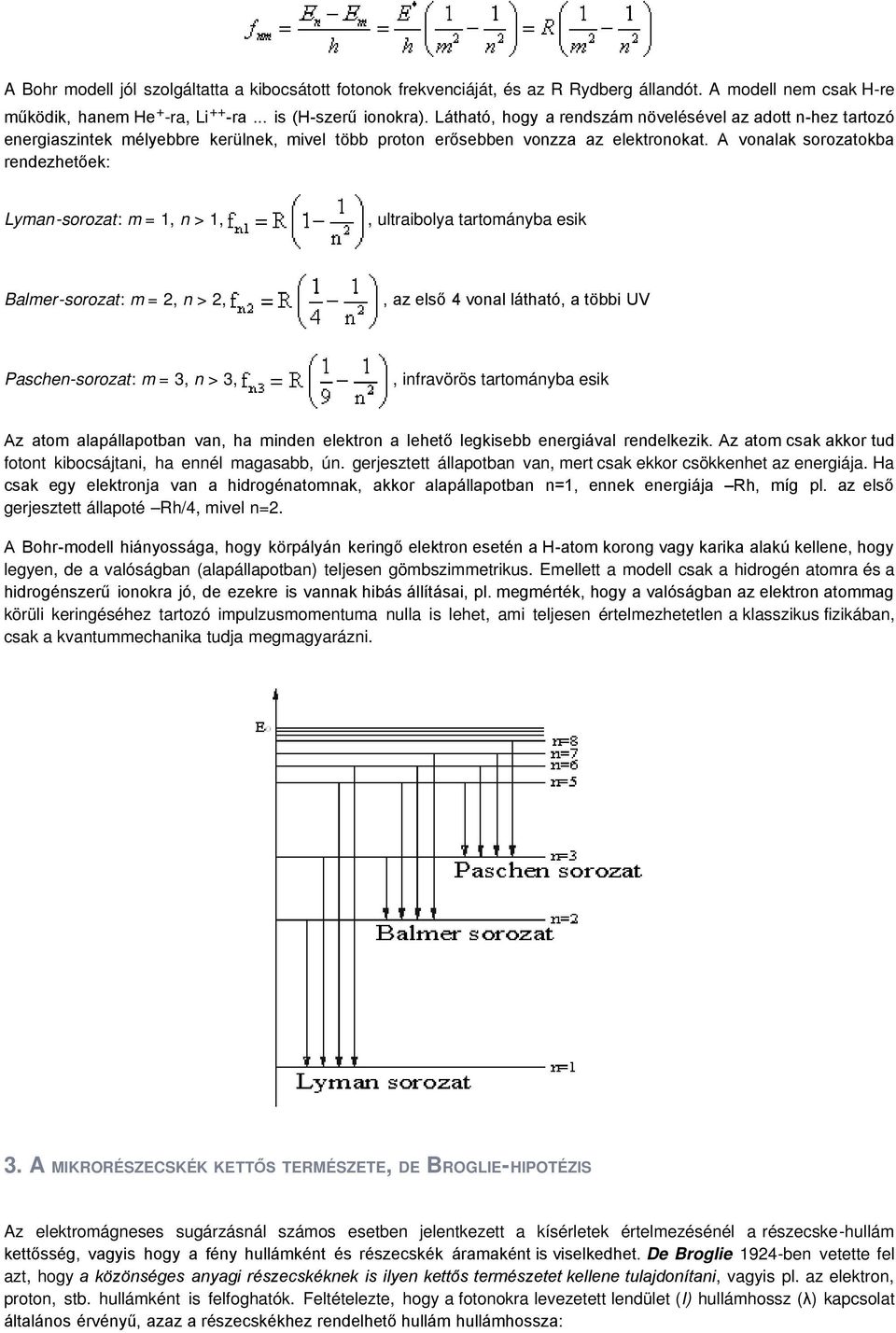 A vonalak sorozatokba rendezhetőek: Lyman-sorozat: m = 1, n > 1,, ultraibolya tartományba esik Balmer-sorozat: m = 2, n > 2,, az első 4 vonal látható, a többi UV Paschen-sorozat: m = 3, n > 3,,