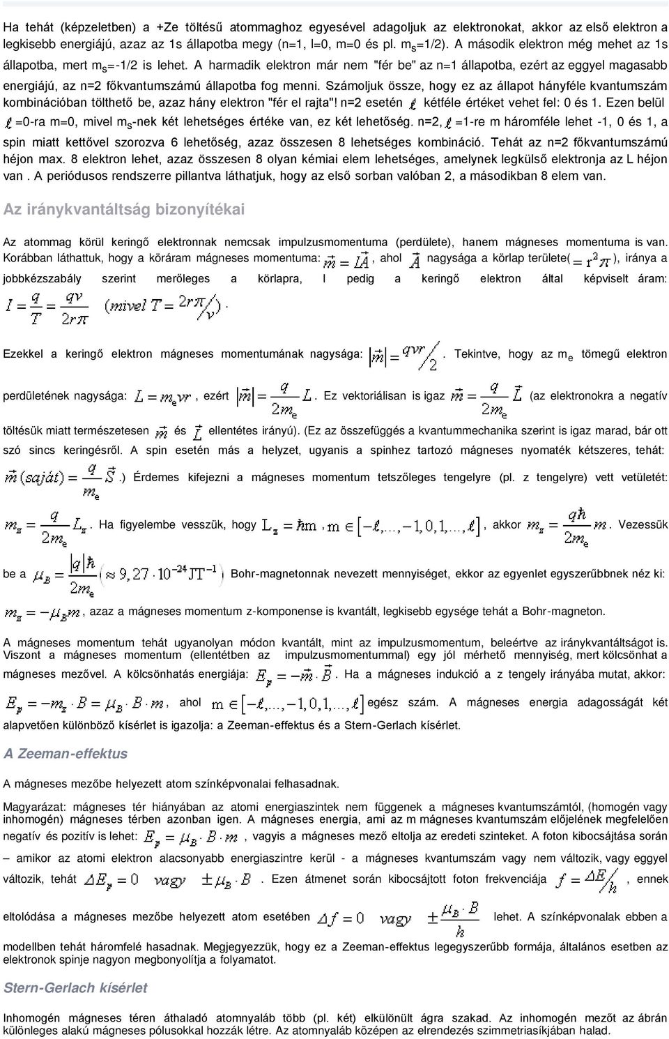 A harmadik elektron már nem "fér be" az n=1 állapotba, ezért az eggyel magasabb energiájú, az n=2 főkvantumszámú állapotba fog menni.